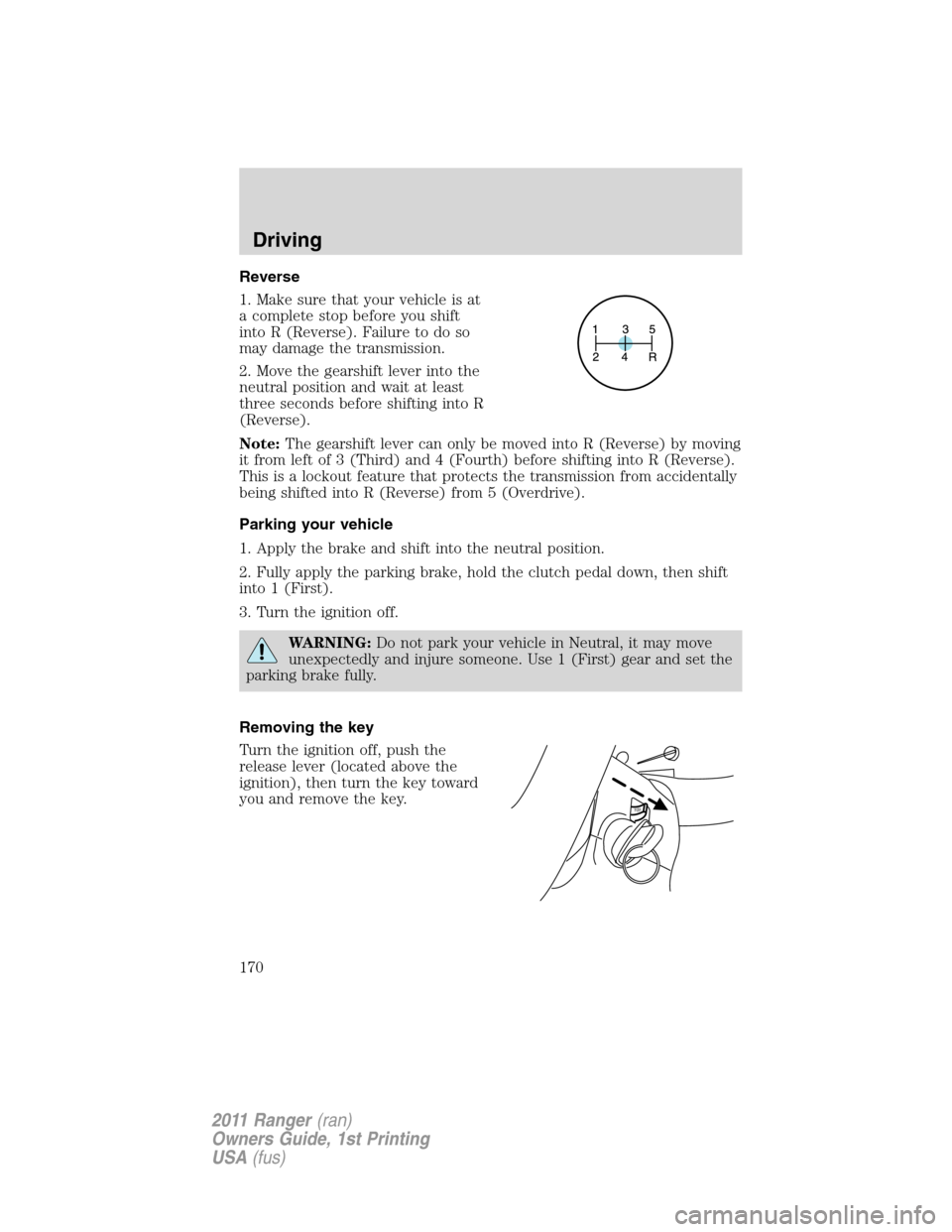 FORD RANGER 2011 2.G Owners Manual Reverse
1. Make sure that your vehicle is at
a complete stop before you shift
into R (Reverse). Failure to do so
may damage the transmission.
2. Move the gearshift lever into the
neutral position and 