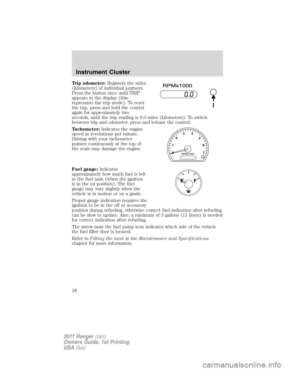 FORD RANGER 2011 2.G User Guide Trip odometer:Registers the miles
(kilometers) of individual journeys.
Press the button once until TRIP
appears in the display (this
represents the trip mode). To reset
the trip, press and hold the co
