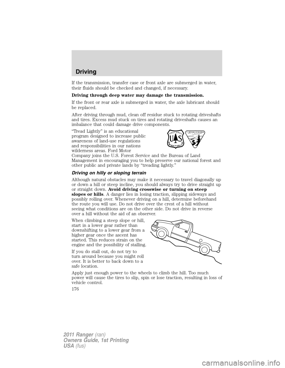 FORD RANGER 2011 2.G Owners Guide If the transmission, transfer case or front axle are submerged in water,
their fluids should be checked and changed, if necessary.
Driving through deep water may damage the transmission.
If the front 