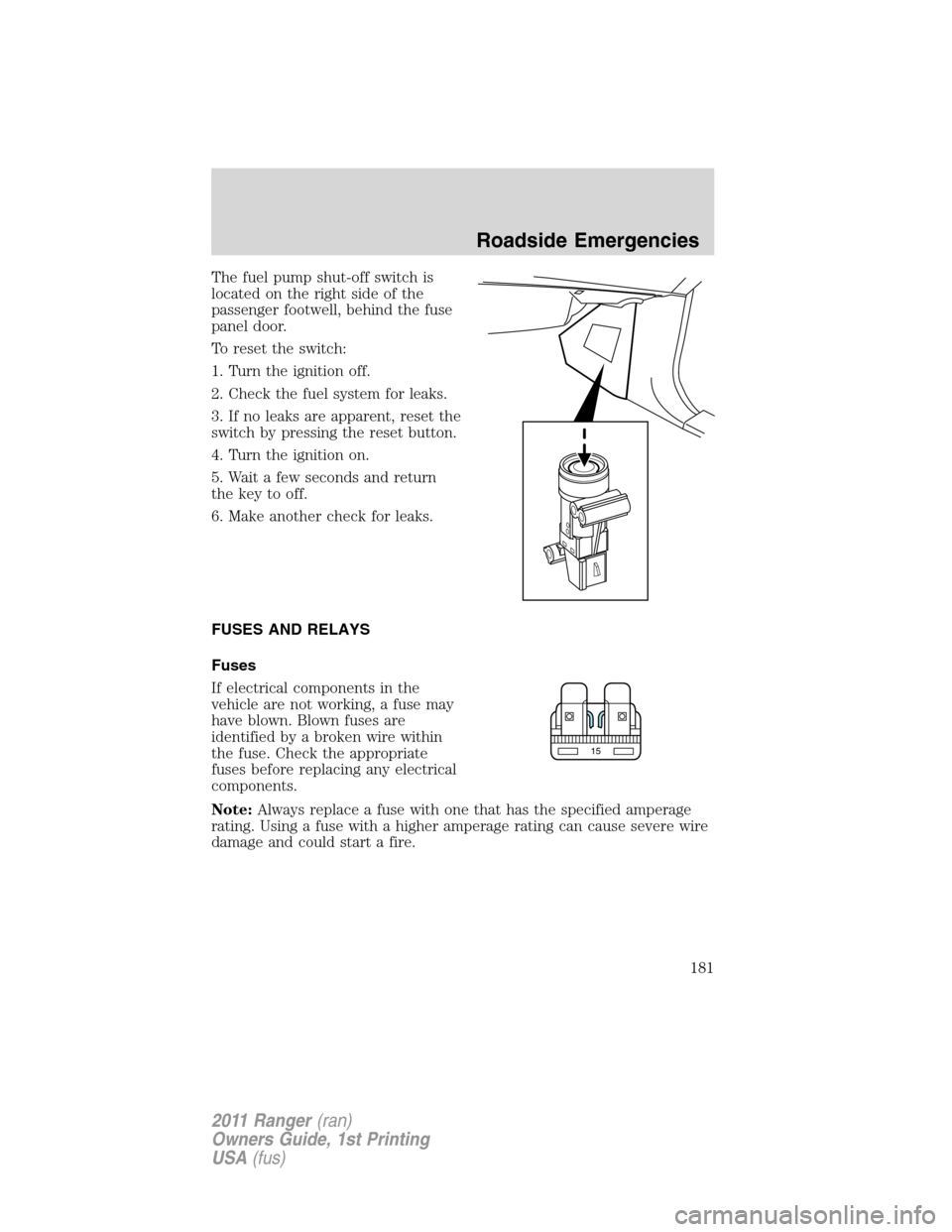 FORD RANGER 2011 2.G Owners Manual The fuel pump shut-off switch is
located on the right side of the
passenger footwell, behind the fuse
panel door.
To reset the switch:
1. Turn the ignition off.
2. Check the fuel system for leaks.
3. FORD RANGER 2011 2.G Owners Manual The fuel pump shut-off switch is
located on the right side of the
passenger footwell, behind the fuse
panel door.
To reset the switch:
1. Turn the ignition off.
2. Check the fuel system for leaks.
3.