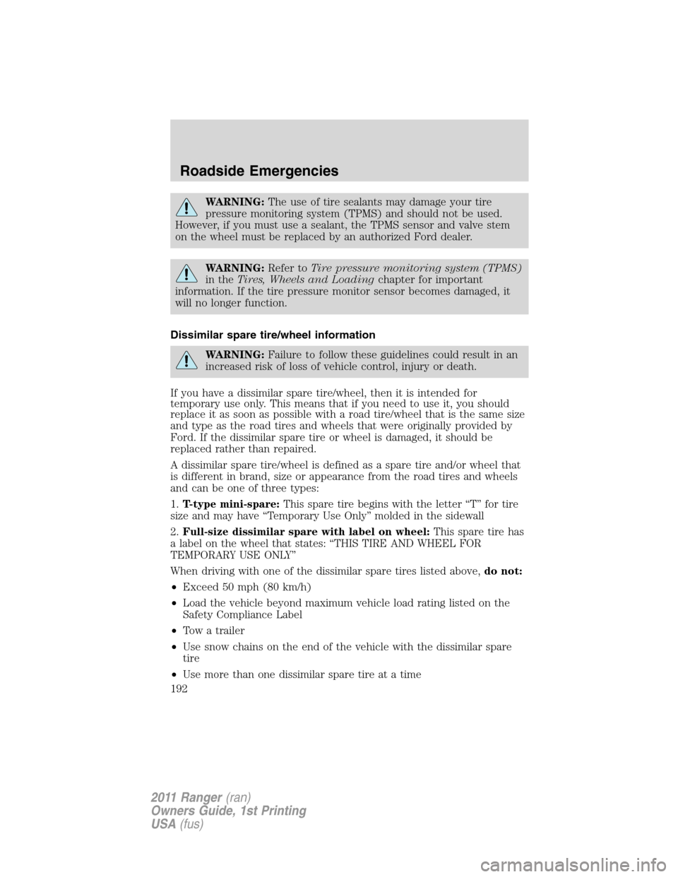 FORD RANGER 2011 2.G Owners Manual WARNING:The use of tire sealants may damage your tire
pressure monitoring system (TPMS) and should not be used.
However, if you must use a sealant, the TPMS sensor and valve stem
on the wheel must be 