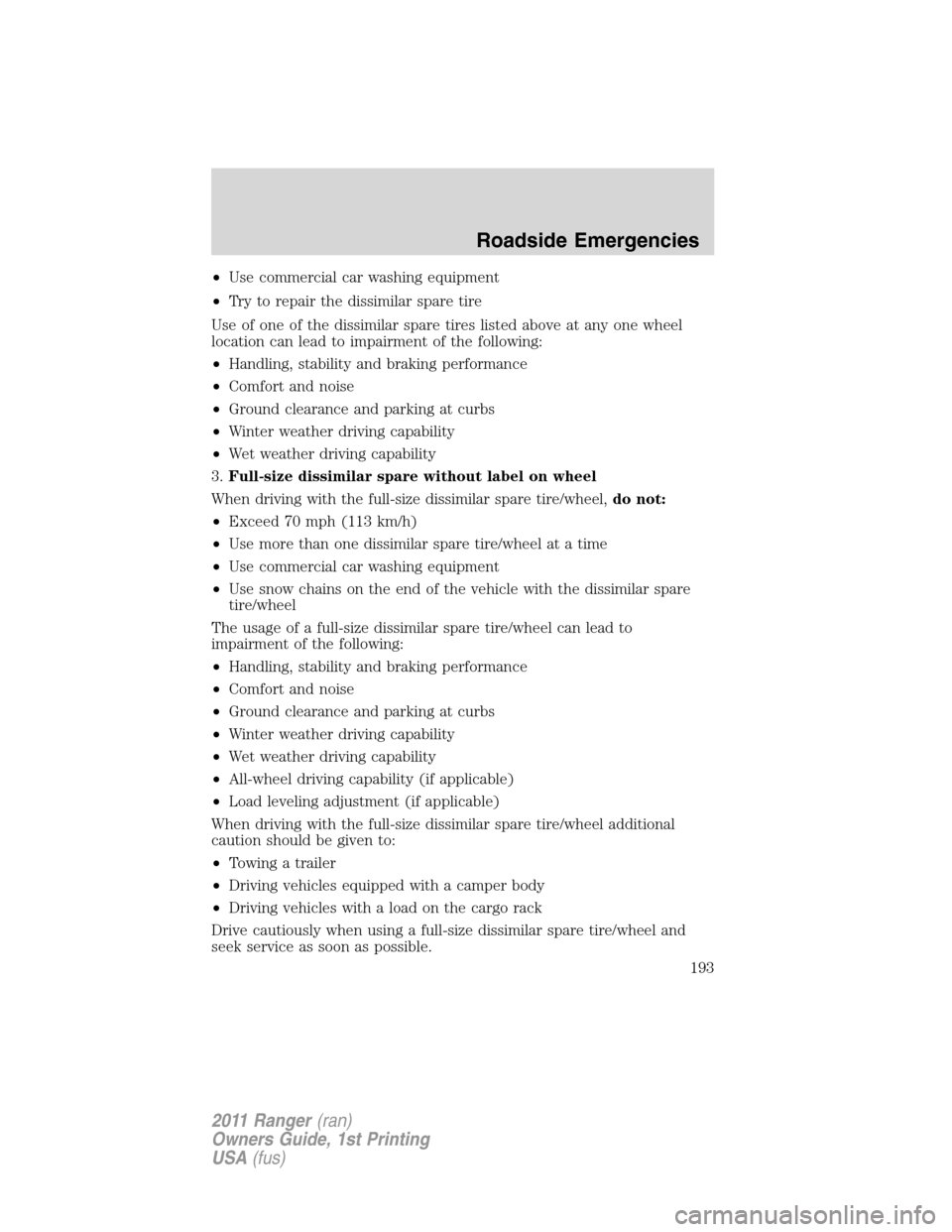 FORD RANGER 2011 2.G Owners Manual •Use commercial car washing equipment
•Try to repair the dissimilar spare tire
Use of one of the dissimilar spare tires listed above at any one wheel
location can lead to impairment of the followi FORD RANGER 2011 2.G Owners Manual •Use commercial car washing equipment
•Try to repair the dissimilar spare tire
Use of one of the dissimilar spare tires listed above at any one wheel
location can lead to impairment of the followi
