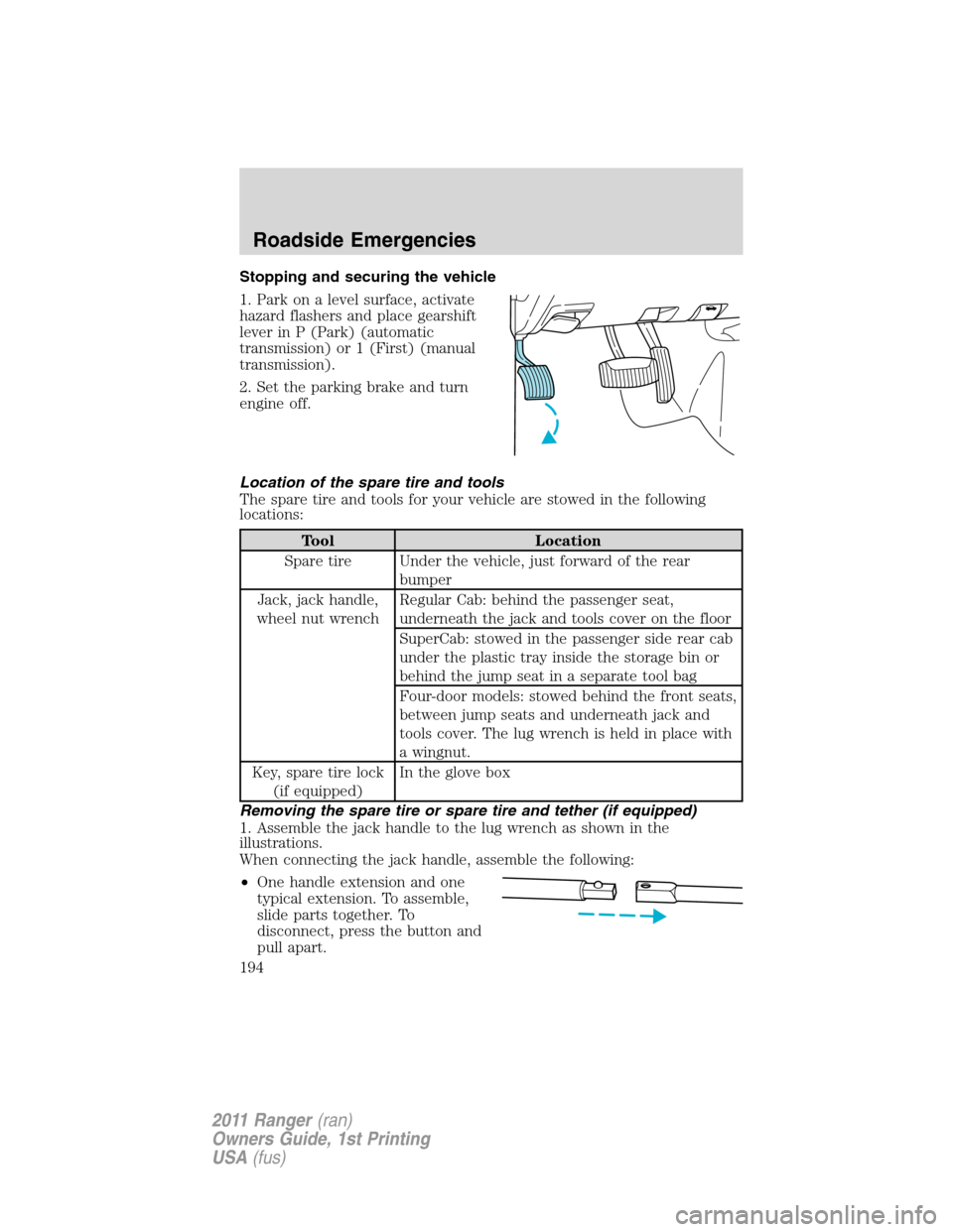 FORD RANGER 2011 2.G Owners Manual Stopping and securing the vehicle
1. Park on a level surface, activate
hazard flashers and place gearshift
lever in P (Park) (automatic
transmission) or 1 (First) (manual
transmission).
2. Set the par FORD RANGER 2011 2.G Owners Manual Stopping and securing the vehicle
1. Park on a level surface, activate
hazard flashers and place gearshift
lever in P (Park) (automatic
transmission) or 1 (First) (manual
transmission).
2. Set the par