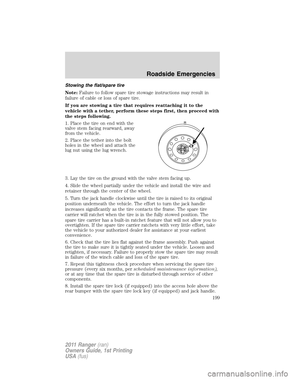 FORD RANGER 2011 2.G Owners Manual Stowing the flat/spare tire
Note:Failure to follow spare tire stowage instructions may result in
failure of cable or loss of spare tire.
If you are stowing a tire that requires reattaching it to the
v FORD RANGER 2011 2.G Owners Manual Stowing the flat/spare tire
Note:Failure to follow spare tire stowage instructions may result in
failure of cable or loss of spare tire.
If you are stowing a tire that requires reattaching it to the
v