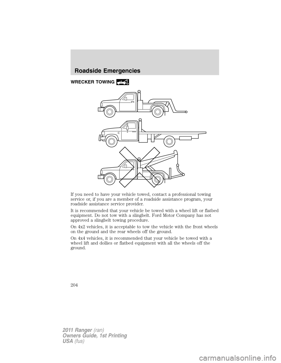 FORD RANGER 2011 2.G Owners Manual WRECKER TOWING
If you need to have your vehicle towed, contact a professional towing
service or, if you are a member of a roadside assistance program, your
roadside assistance service provider.
It is FORD RANGER 2011 2.G Owners Manual WRECKER TOWING
If you need to have your vehicle towed, contact a professional towing
service or, if you are a member of a roadside assistance program, your
roadside assistance service provider.
It is