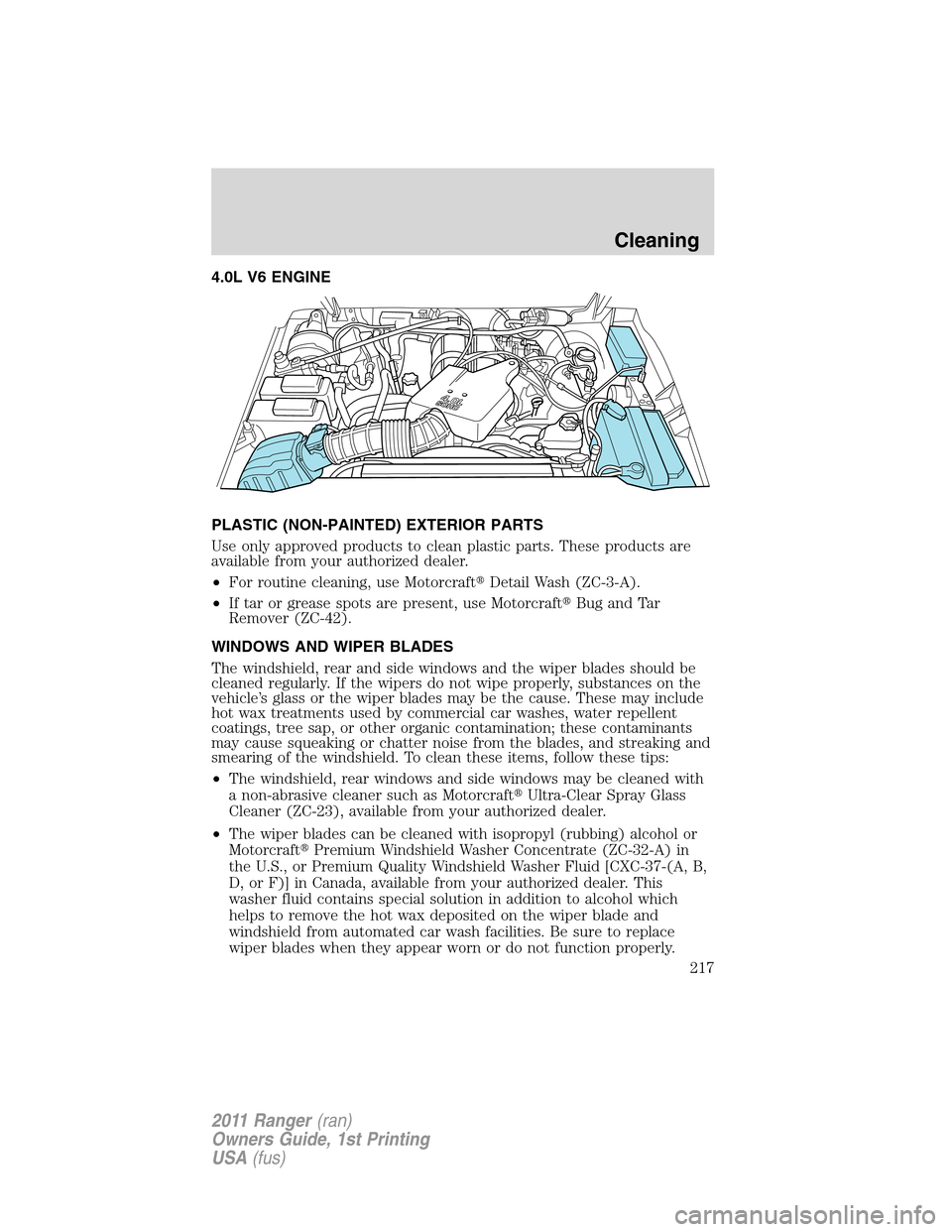 FORD RANGER 2011 2.G Owners Manual 4.0L V6 ENGINE
PLASTIC (NON-PAINTED) EXTERIOR PARTS
Use only approved products to clean plastic parts. These products are
available from your authorized dealer.
•For routine cleaning, use Motorcraft