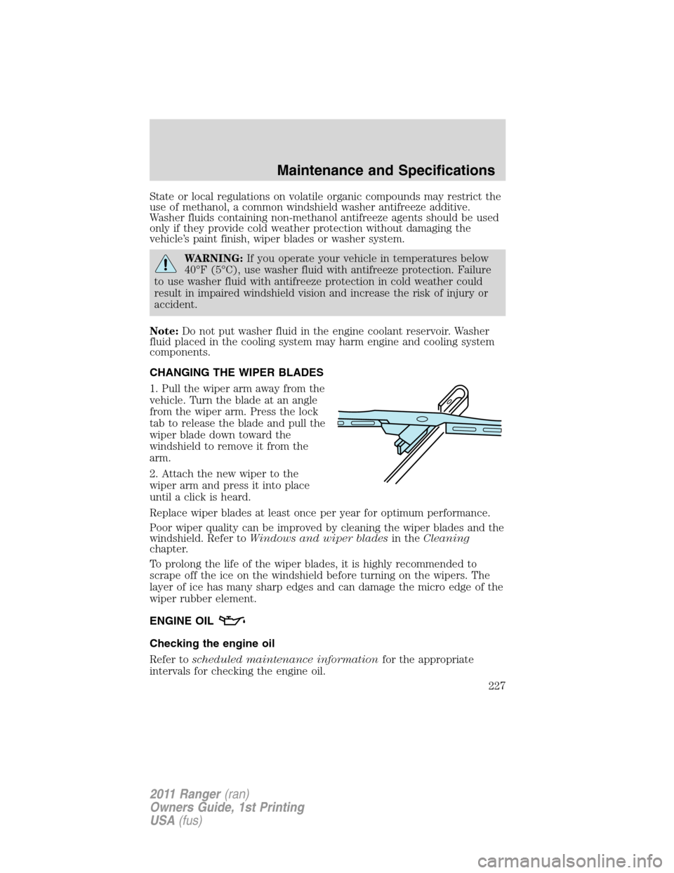 FORD RANGER 2011 2.G Owners Manual State or local regulations on volatile organic compounds may restrict the
use of methanol, a common windshield washer antifreeze additive.
Washer fluids containing non-methanol antifreeze agents shoul