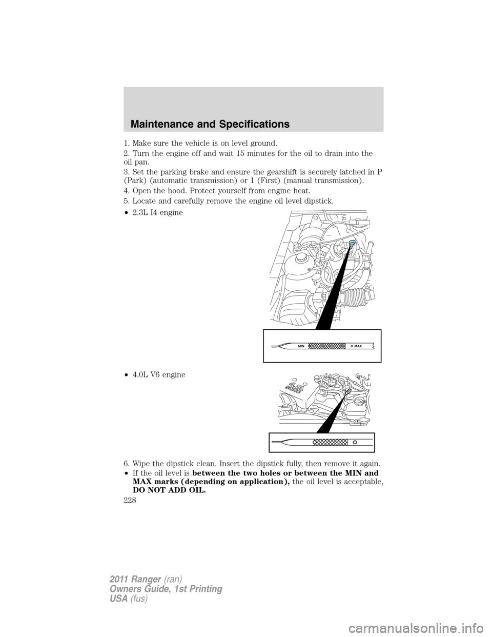 FORD RANGER 2011 2.G Repair Manual 1. Make sure the vehicle is on level ground.
2. Turn the engine off and wait 15 minutes for the oil to drain into the
oil pan.
3. Set the parking brake and ensure the gearshift is securely latched in 