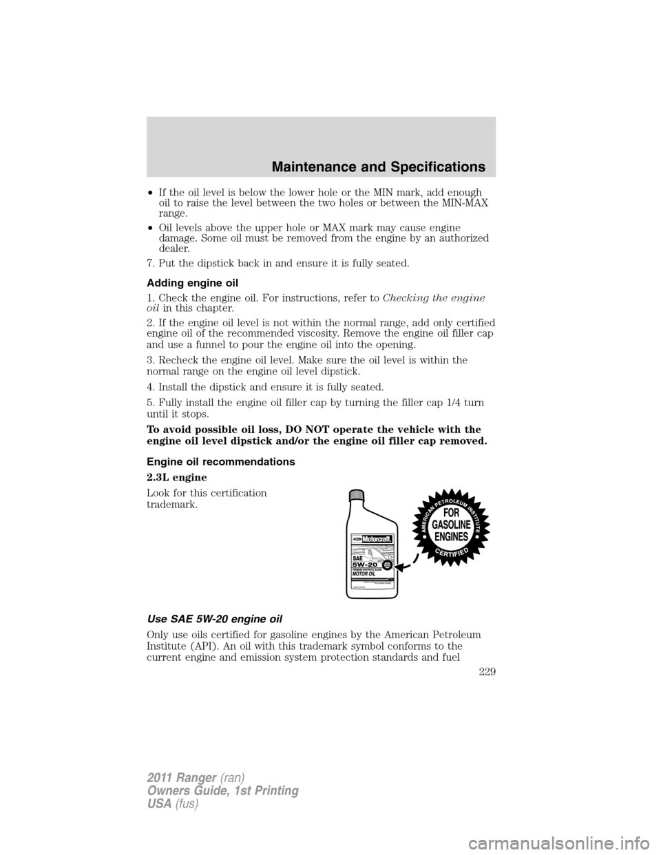 FORD RANGER 2011 2.G Owners Manual •If the oil level is below the lower hole or the MIN mark, add enough
oil to raise the level between the two holes or between the MIN-MAX
range.
•Oil levels above the upper hole or MAX mark may ca