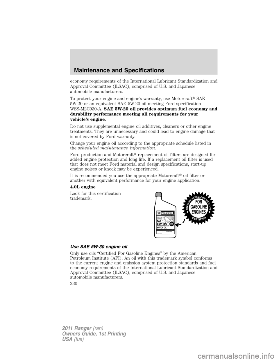 FORD RANGER 2011 2.G Repair Manual economy requirements of the International Lubricant Standardization and
Approval Committee (ILSAC), comprised of U.S. and Japanese
automobile manufacturers.
To protect your engine and engine’s warra