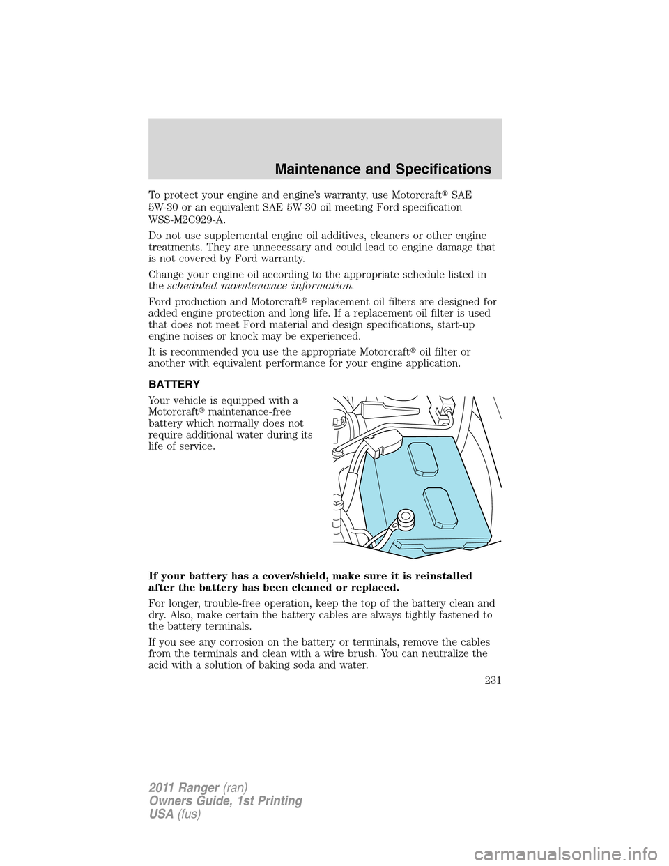 FORD RANGER 2011 2.G Repair Manual To protect your engine and engine’s warranty, use MotorcraftSAE
5W-30 or an equivalent SAE 5W-30 oil meeting Ford specification
WSS-M2C929-A.
Do not use supplemental engine oil additives, cleaners 
