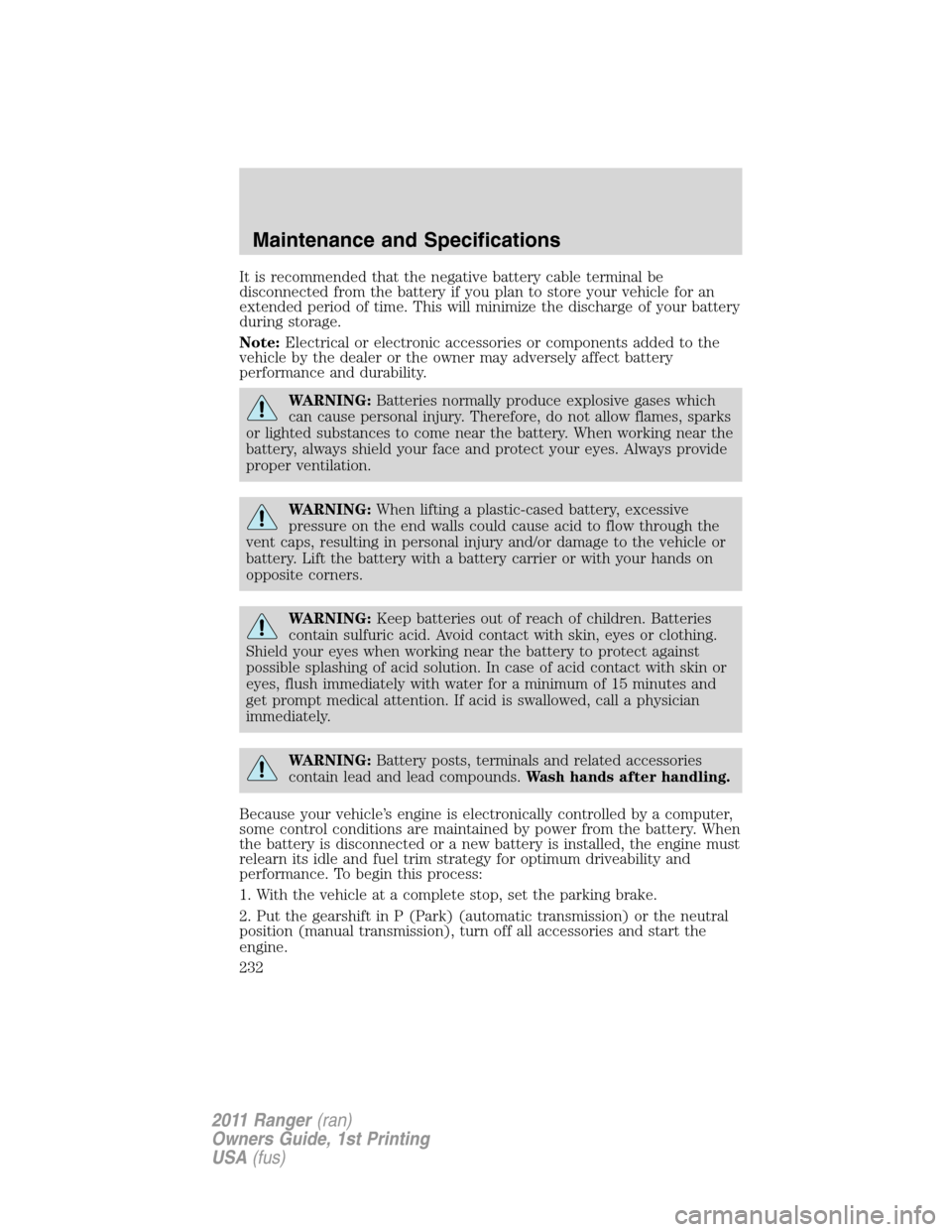 FORD RANGER 2011 2.G Repair Manual It is recommended that the negative battery cable terminal be
disconnected from the battery if you plan to store your vehicle for an
extended period of time. This will minimize the discharge of your b