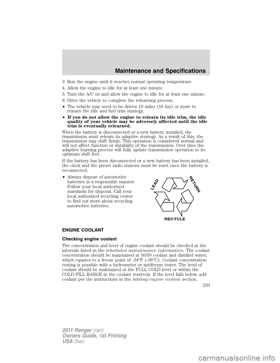 FORD RANGER 2011 2.G Owners Manual 3. Run the engine until it reaches normal operating temperature.
4. Allow the engine to idle for at least one minute.
5. Turn the A/C on and allow the engine to idle for at least one minute.
6. Drive 