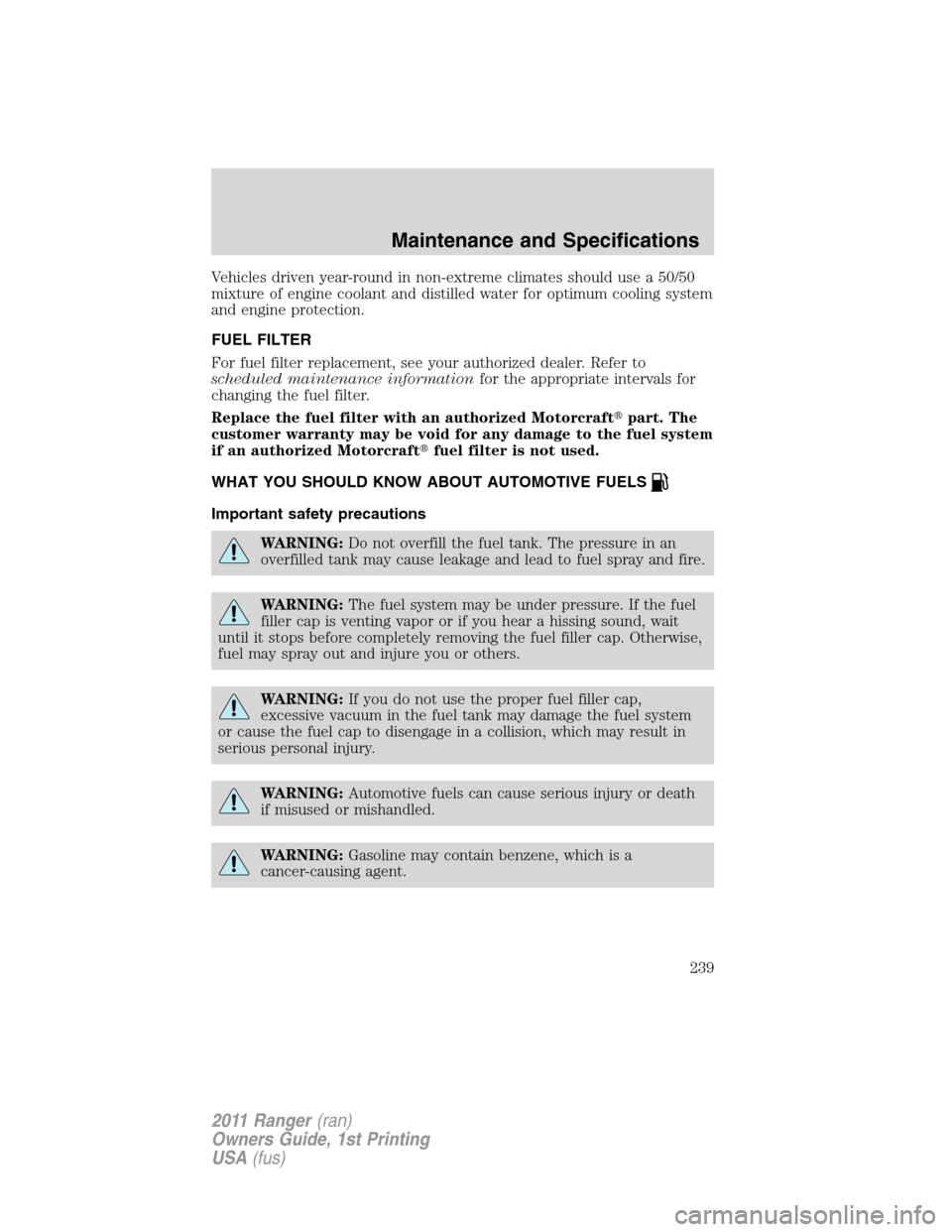 FORD RANGER 2011 2.G Owners Manual Vehicles driven year-round in non-extreme climates should use a 50/50
mixture of engine coolant and distilled water for optimum cooling system
and engine protection.
FUEL FILTER
For fuel filter replac