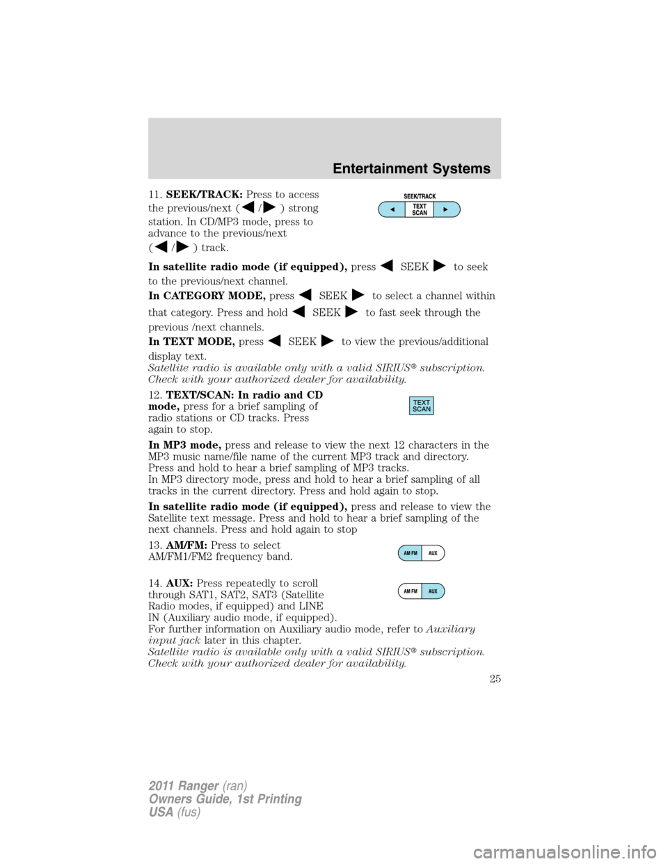 FORD RANGER 2011 2.G Owners Manual 11.SEEK/TRACK:Press to access
the previous/next (
/) strong
station. In CD/MP3 mode, press to
advance to the previous/next
(
/) track.
In satellite radio mode (if equipped),press
SEEKto seek
to the pr