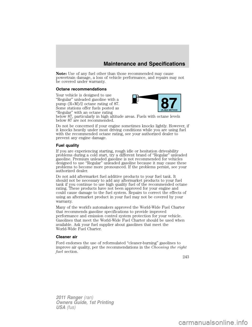 FORD RANGER 2011 2.G Manual PDF Note:Use of any fuel other than those recommended may cause
powertrain damage, a loss of vehicle performance, and repairs may not
be covered under warranty.
Octane recommendations
Your vehicle is desi FORD RANGER 2011 2.G Manual PDF Note:Use of any fuel other than those recommended may cause
powertrain damage, a loss of vehicle performance, and repairs may not
be covered under warranty.
Octane recommendations
Your vehicle is desi