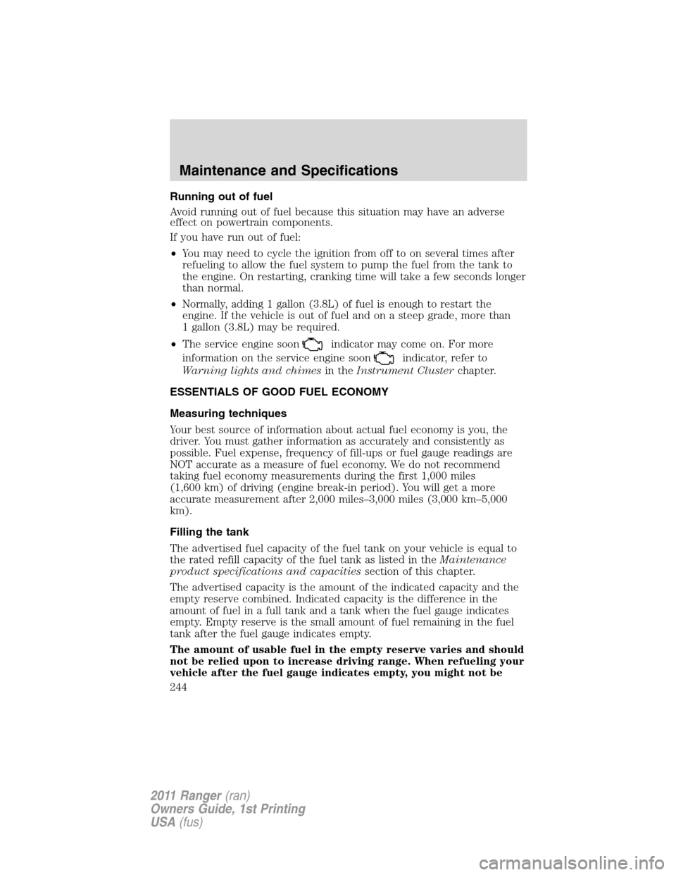 FORD RANGER 2011 2.G Manual PDF Running out of fuel
Avoid running out of fuel because this situation may have an adverse
effect on powertrain components.
If you have run out of fuel:
•You may need to cycle the ignition from off to FORD RANGER 2011 2.G Manual PDF Running out of fuel
Avoid running out of fuel because this situation may have an adverse
effect on powertrain components.
If you have run out of fuel:
•You may need to cycle the ignition from off to