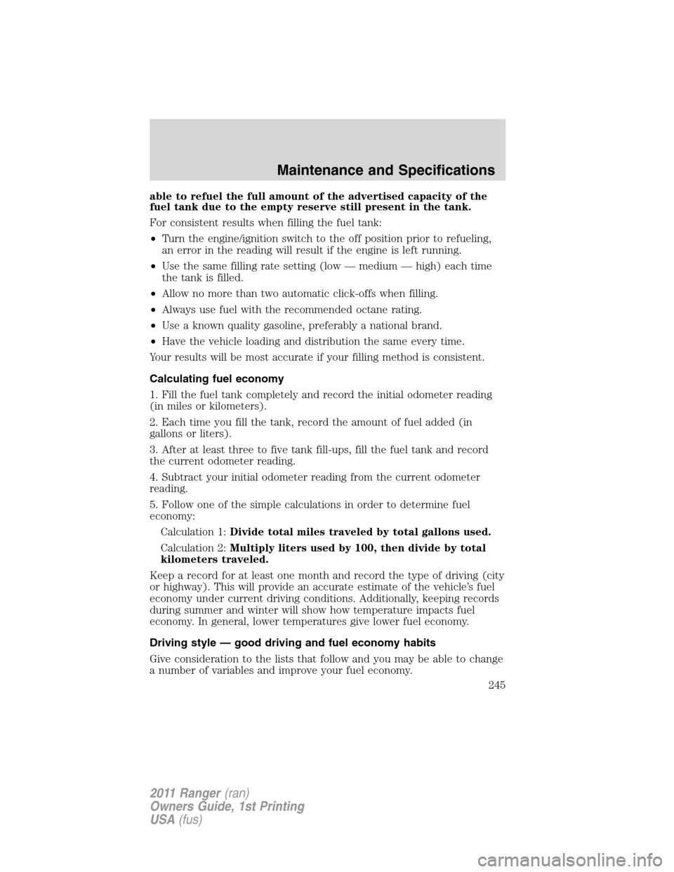 FORD RANGER 2011 2.G Owners Manual able to refuel the full amount of the advertised capacity of the
fuel tank due to the empty reserve still present in the tank.
For consistent results when filling the fuel tank:
•Turn the engine/ign