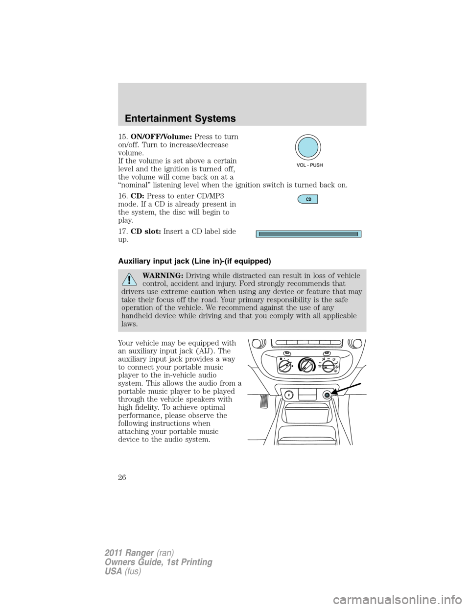 FORD RANGER 2011 2.G Owners Manual 15.ON/OFF/Volume:Press to turn
on/off. Turn to increase/decrease
volume.
If the volume is set above a certain
level and the ignition is turned off,
the volume will come back on at a
“nominal” list FORD RANGER 2011 2.G Owners Manual 15.ON/OFF/Volume:Press to turn
on/off. Turn to increase/decrease
volume.
If the volume is set above a certain
level and the ignition is turned off,
the volume will come back on at a
“nominal” list