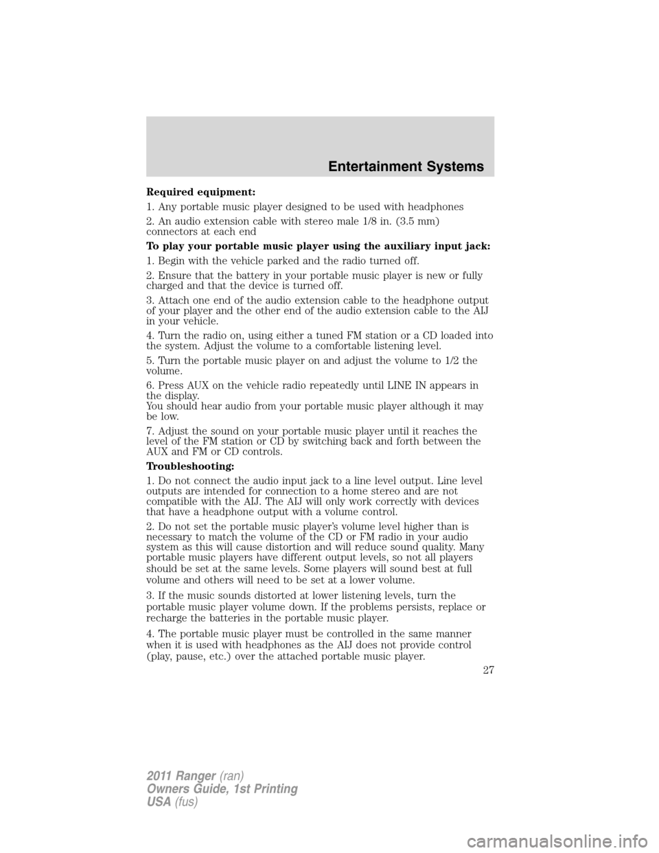 FORD RANGER 2011 2.G Owners Manual Required equipment:
1. Any portable music player designed to be used with headphones
2. An audio extension cable with stereo male 1/8 in. (3.5 mm)
connectors at each end
To play your portable music pl