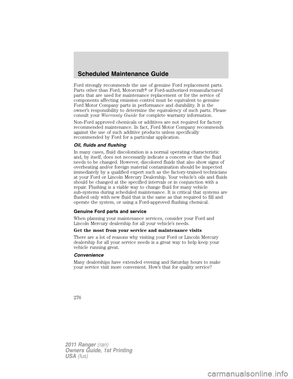 FORD RANGER 2011 2.G Owners Manual Ford strongly recommends the use of genuine Ford replacement parts.
Parts other than Ford, Motorcraftor Ford-authorized remanufactured
parts that are used for maintenance replacement or for the servi