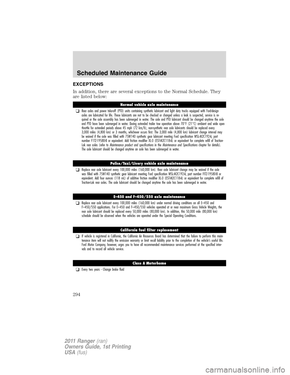 FORD RANGER 2011 2.G Owners Manual EXCEPTIONS
In addition, there are several exceptions to the Normal Schedule. They
are listed below:
Normal vehicle axle maintenance
❑Rear axles and power take-off (PTO) units containing synthetic lu FORD RANGER 2011 2.G Owners Manual EXCEPTIONS
In addition, there are several exceptions to the Normal Schedule. They
are listed below:
Normal vehicle axle maintenance
❑Rear axles and power take-off (PTO) units containing synthetic lu