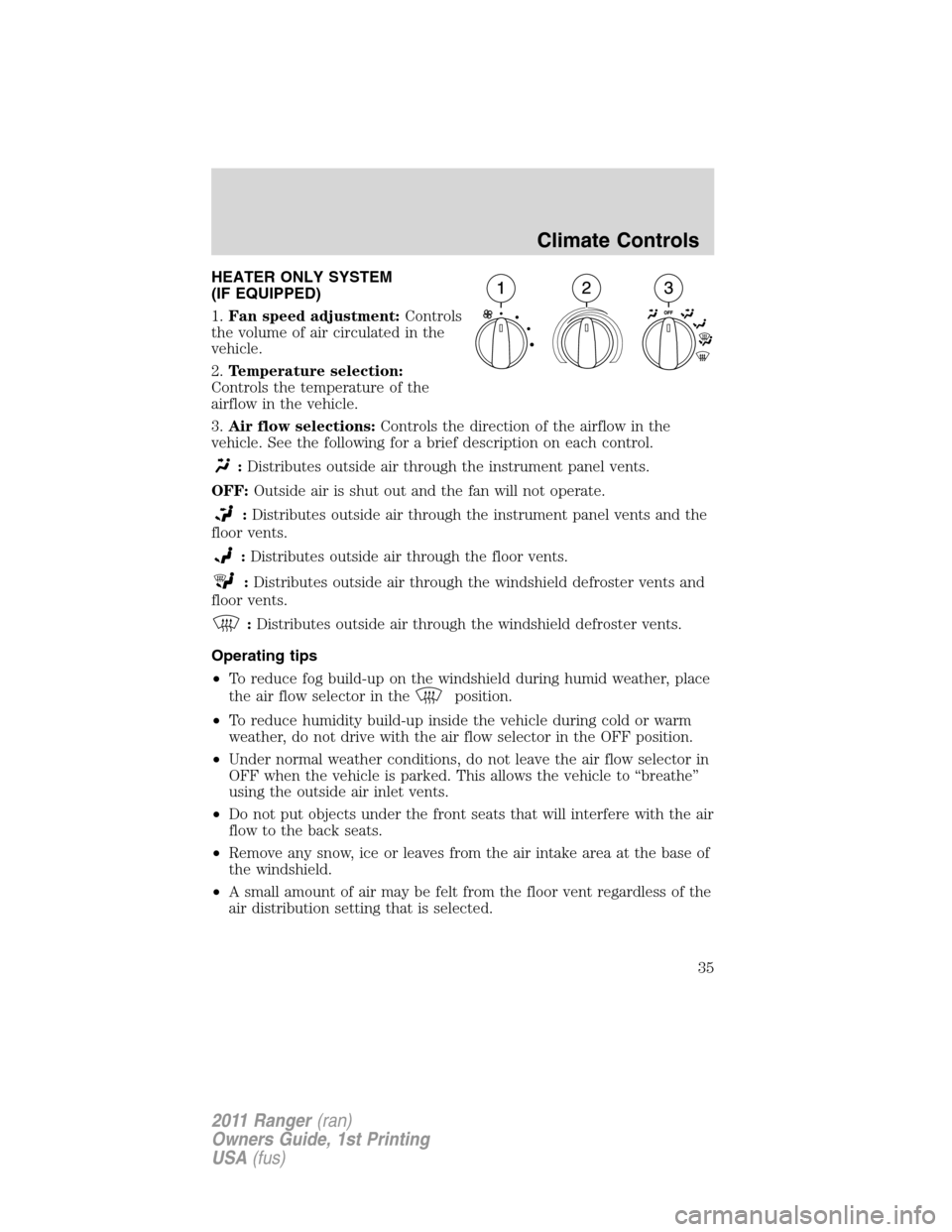 FORD RANGER 2011 2.G Owners Guide HEATER ONLY SYSTEM
(IF EQUIPPED)
1.Fan speed adjustment:Controls
the volume of air circulated in the
vehicle.
2.Temperature selection:
Controls the temperature of the
airflow in the vehicle.
3.Air flo