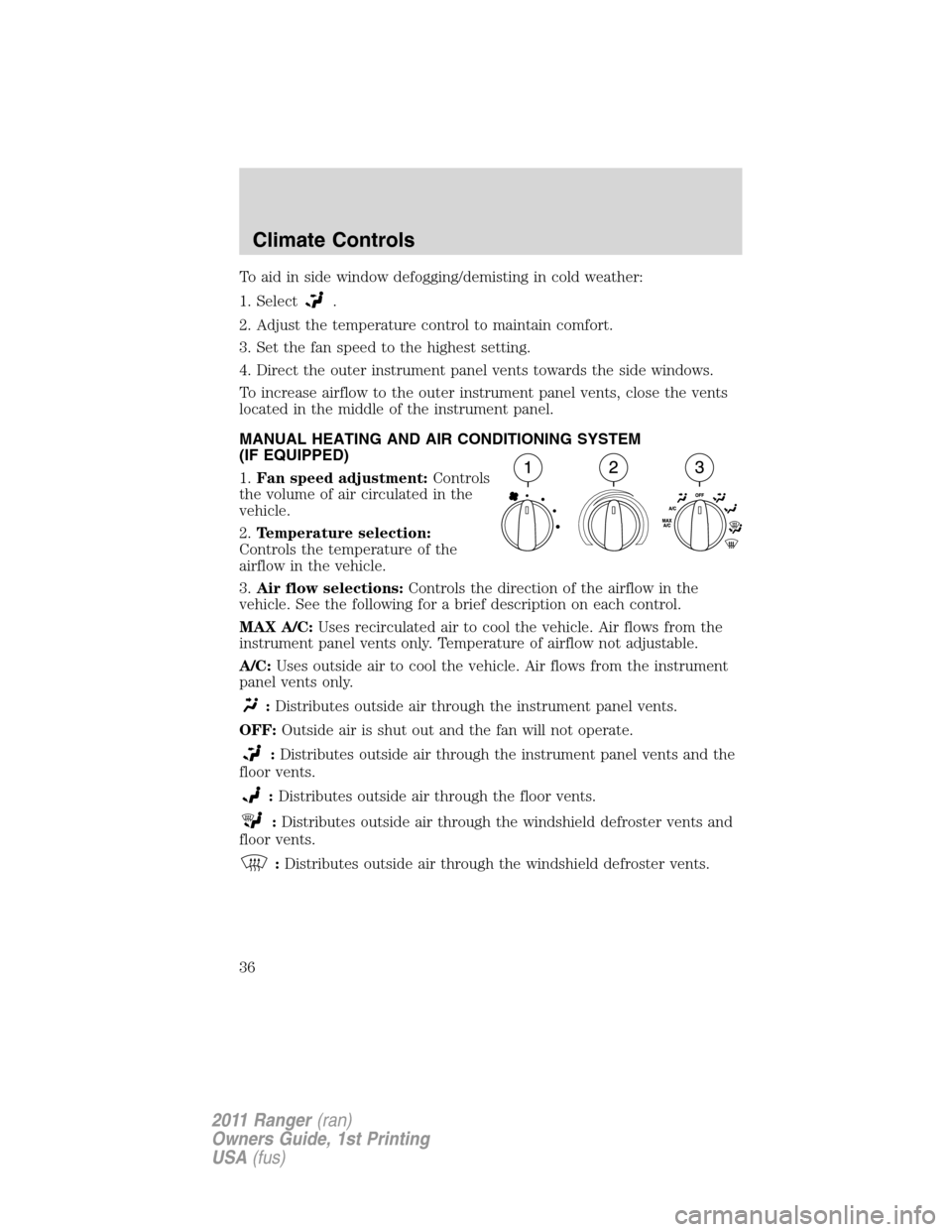 FORD RANGER 2011 2.G Owners Guide To aid in side window defogging/demisting in cold weather:
1. Select
.
2. Adjust the temperature control to maintain comfort.
3. Set the fan speed to the highest setting.
4. Direct the outer instrumen