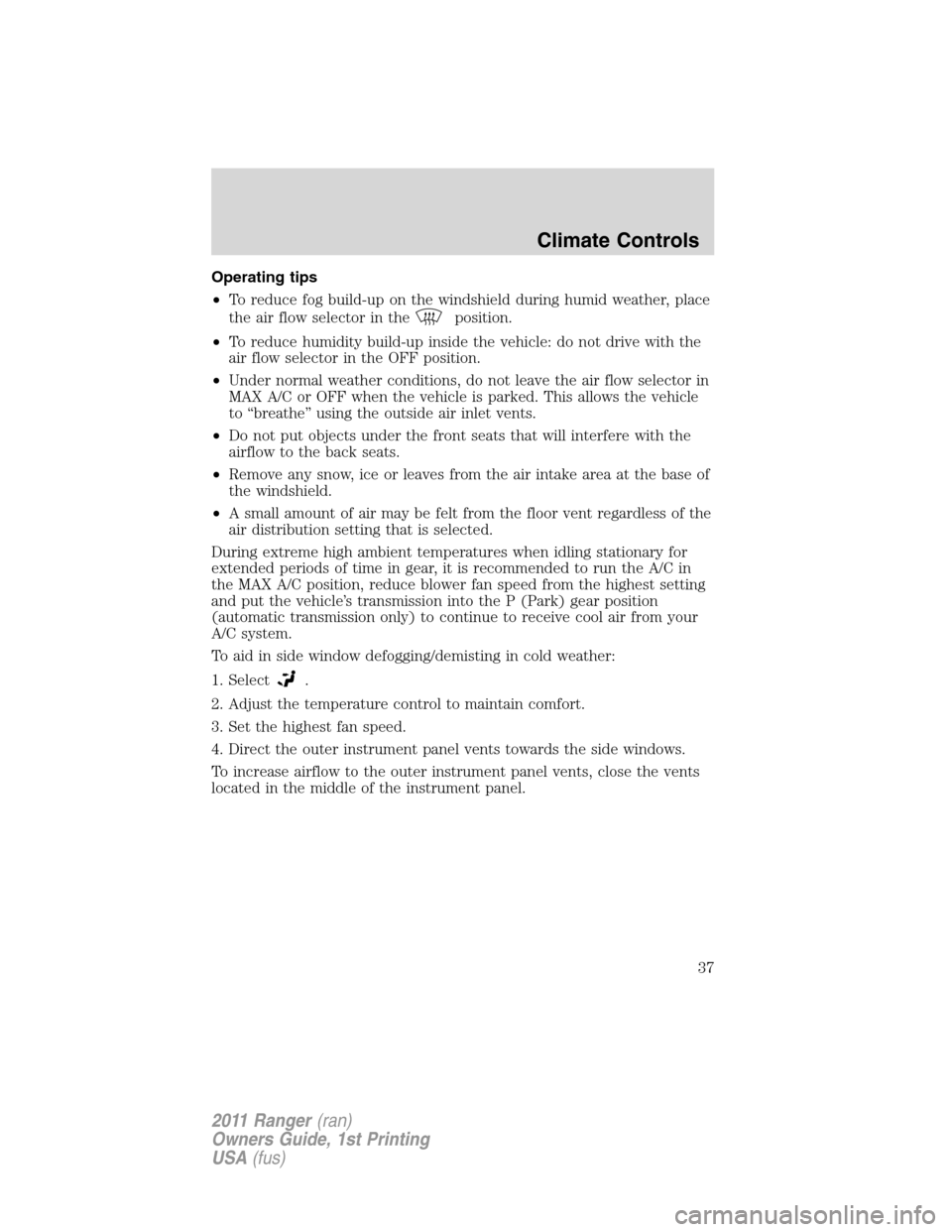 FORD RANGER 2011 2.G Owners Guide Operating tips
•To reduce fog build-up on the windshield during humid weather, place
the air flow selector in the
position.
•To reduce humidity build-up inside the vehicle: do not drive with the
a