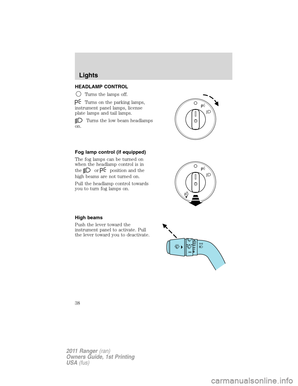 FORD RANGER 2011 2.G Owners Guide HEADLAMP CONTROL
Turns the lamps off.
Turns on the parking lamps,
instrument panel lamps, license
plate lamps and tail lamps.
Turns the low beam headlamps
on.
Fog lamp control (if equipped)
The fog la