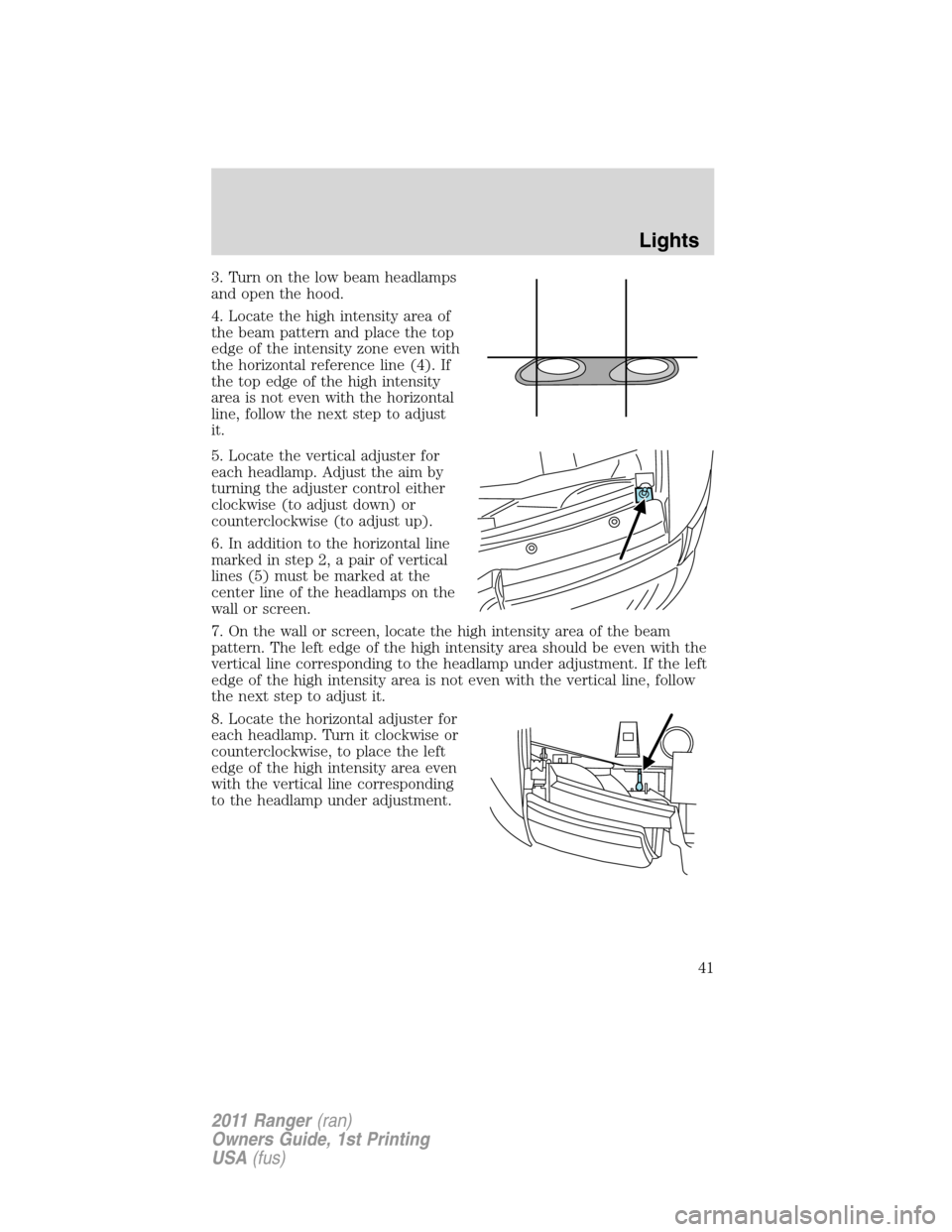 FORD RANGER 2011 2.G Owners Manual 3. Turn on the low beam headlamps
and open the hood.
4. Locate the high intensity area of
the beam pattern and place the top
edge of the intensity zone even with
the horizontal reference line (4). If
FORD RANGER 2011 2.G Owners Manual 3. Turn on the low beam headlamps
and open the hood.
4. Locate the high intensity area of
the beam pattern and place the top
edge of the intensity zone even with
the horizontal reference line (4). If