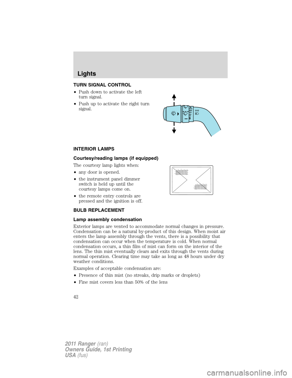 FORD RANGER 2011 2.G Service Manual TURN SIGNAL CONTROL
•Push down to activate the left
turn signal.
•Push up to activate the right turn
signal.
INTERIOR LAMPS
Courtesy/reading lamps (if equipped)
The courtesy lamp lights when:
•a FORD RANGER 2011 2.G Service Manual TURN SIGNAL CONTROL
•Push down to activate the left
turn signal.
•Push up to activate the right turn
signal.
INTERIOR LAMPS
Courtesy/reading lamps (if equipped)
The courtesy lamp lights when:
•a