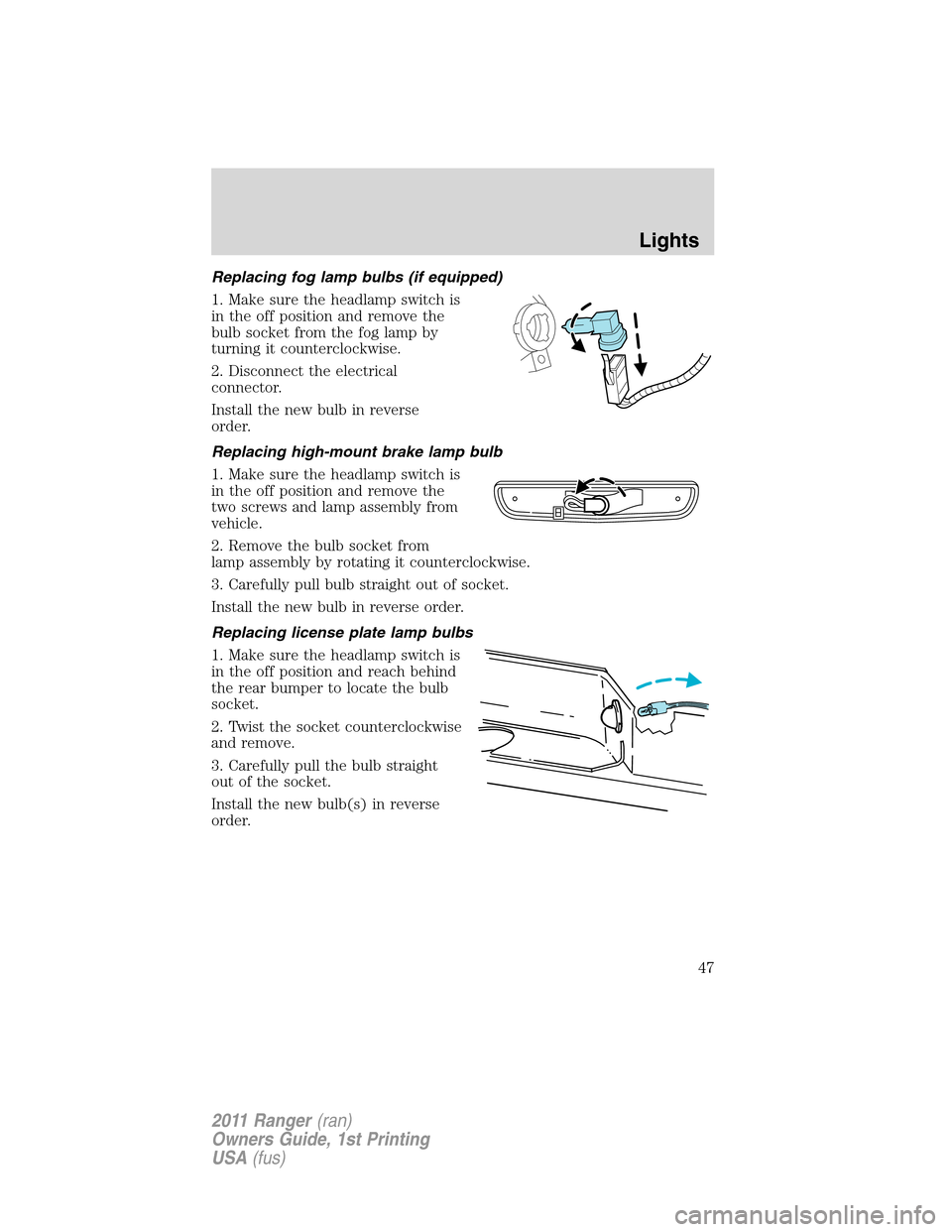 FORD RANGER 2011 2.G Owners Manual Replacing fog lamp bulbs (if equipped)
1. Make sure the headlamp switch is
in the off position and remove the
bulb socket from the fog lamp by
turning it counterclockwise.
2. Disconnect the electrical FORD RANGER 2011 2.G Owners Manual Replacing fog lamp bulbs (if equipped)
1. Make sure the headlamp switch is
in the off position and remove the
bulb socket from the fog lamp by
turning it counterclockwise.
2. Disconnect the electrical