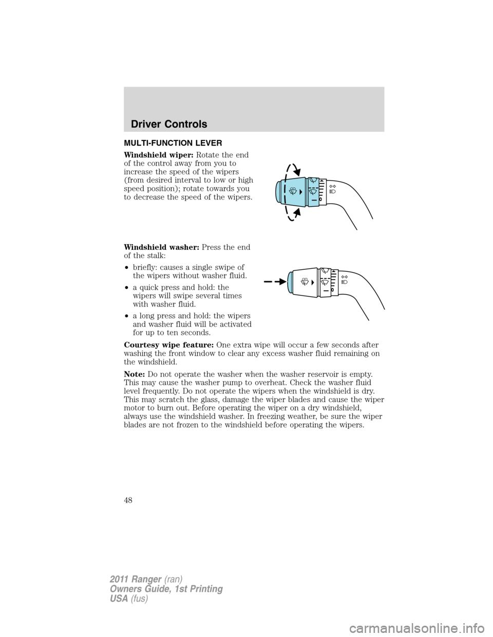 FORD RANGER 2011 2.G Service Manual MULTI-FUNCTION LEVER
Windshield wiper:Rotate the end
of the control away from you to
increase the speed of the wipers
(from desired interval to low or high
speed position); rotate towards you
to decre FORD RANGER 2011 2.G Service Manual MULTI-FUNCTION LEVER
Windshield wiper:Rotate the end
of the control away from you to
increase the speed of the wipers
(from desired interval to low or high
speed position); rotate towards you
to decre