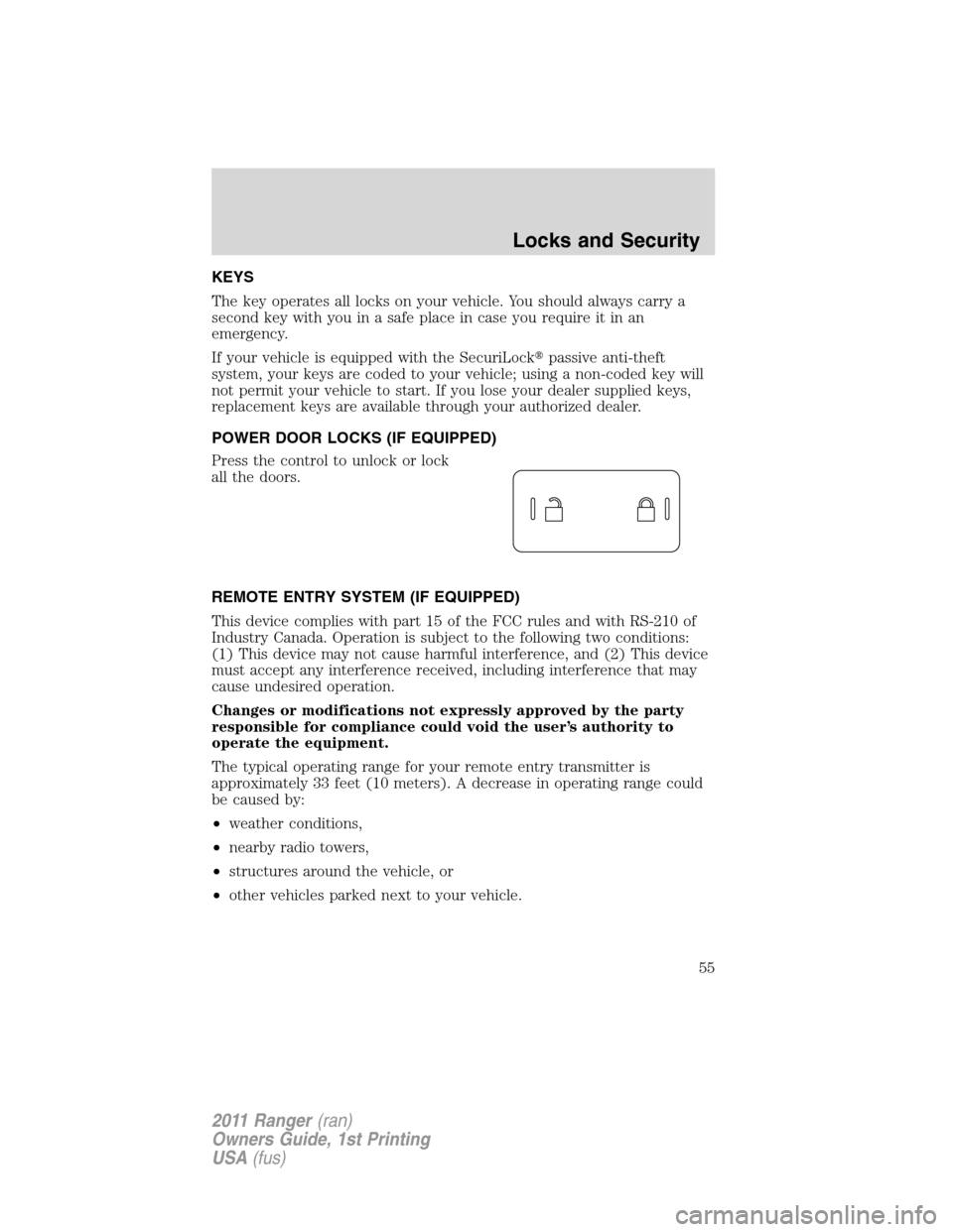 FORD RANGER 2011 2.G Owners Manual KEYS
The key operates all locks on your vehicle. You should always carry a
second key with you in a safe place in case you require it in an
emergency.
If your vehicle is equipped with the SecuriLockp