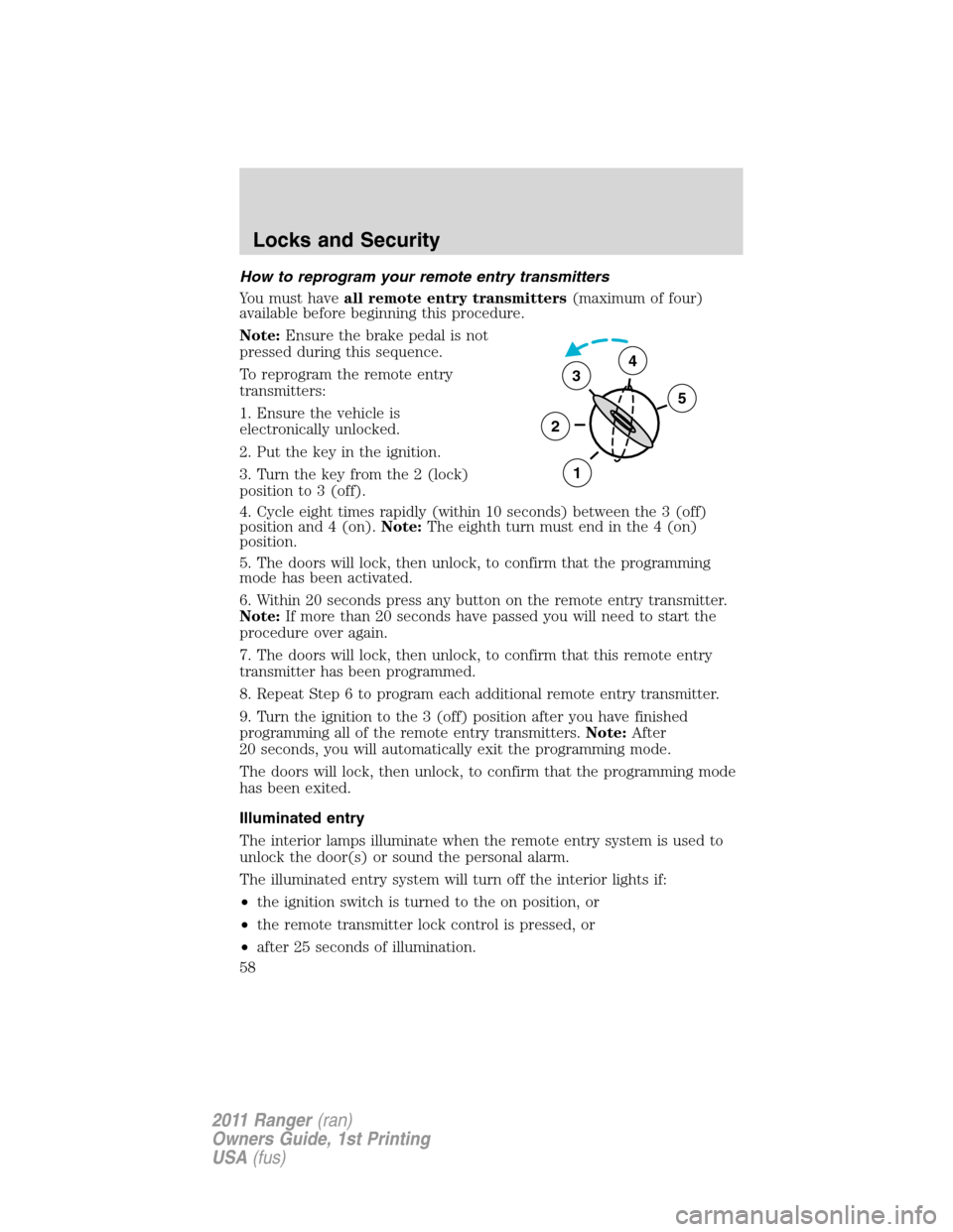 FORD RANGER 2011 2.G Owners Manual How to reprogram your remote entry transmitters
You must haveall remote entry transmitters(maximum of four)
available before beginning this procedure.
Note:Ensure the brake pedal is not
pressed during