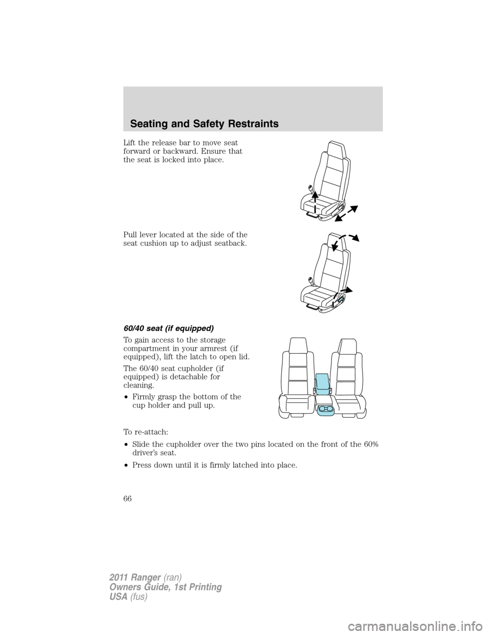 FORD RANGER 2011 2.G Repair Manual Lift the release bar to move seat
forward or backward. Ensure that
the seat is locked into place.
Pull lever located at the side of the
seat cushion up to adjust seatback.
60/40 seat (if equipped)
To FORD RANGER 2011 2.G Repair Manual Lift the release bar to move seat
forward or backward. Ensure that
the seat is locked into place.
Pull lever located at the side of the
seat cushion up to adjust seatback.
60/40 seat (if equipped)
To