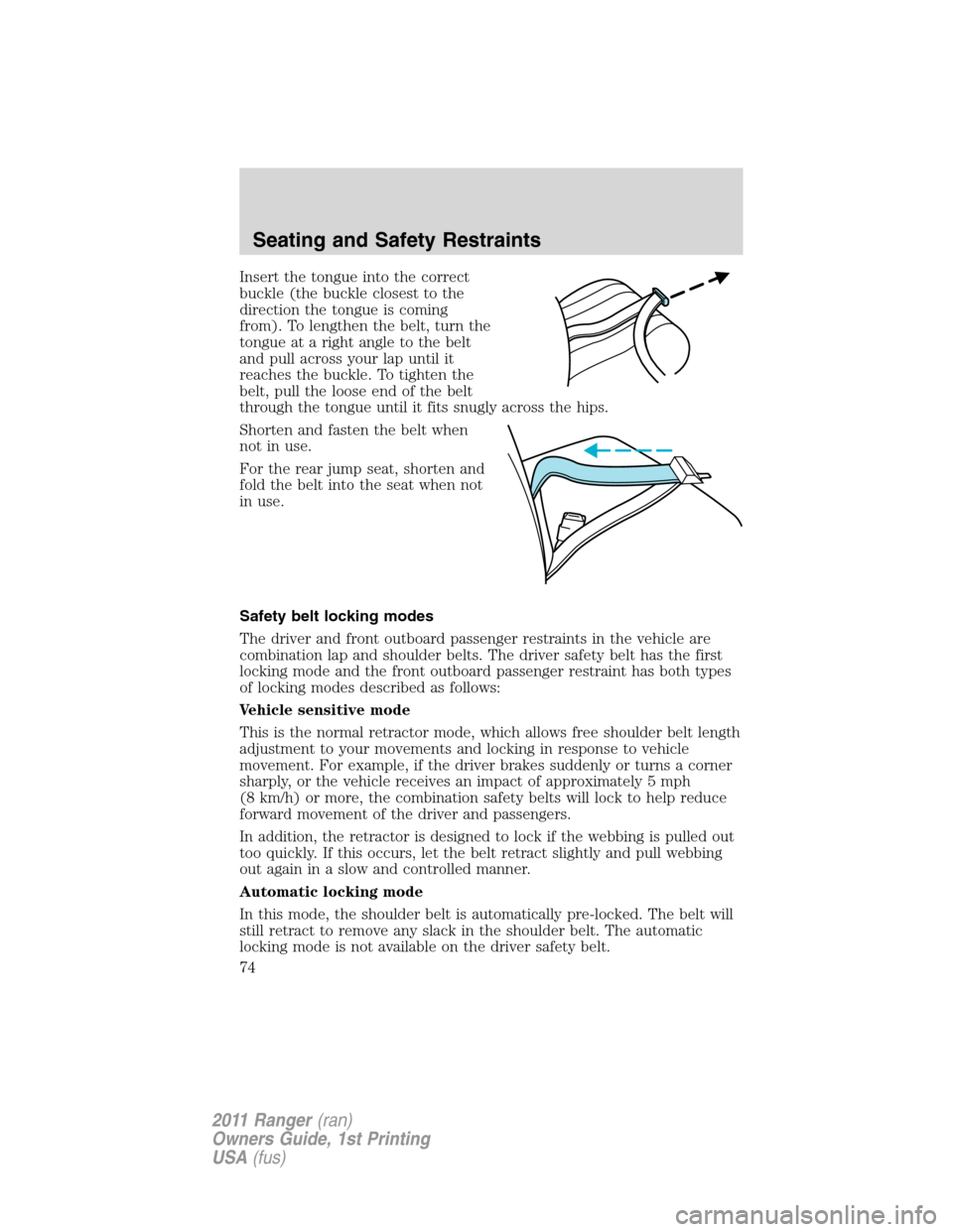 FORD RANGER 2011 2.G Manual PDF Insert the tongue into the correct
buckle (the buckle closest to the
direction the tongue is coming
from). To lengthen the belt, turn the
tongue at a right angle to the belt
and pull across your lap u