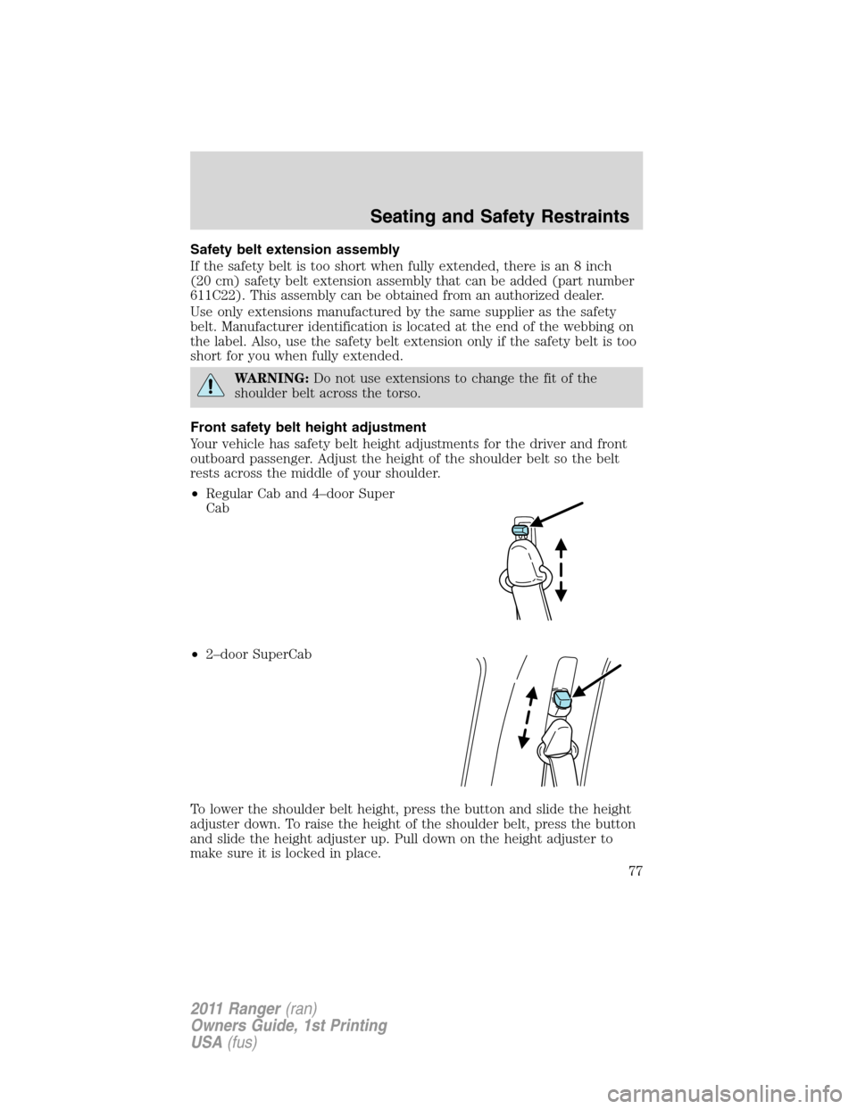 FORD RANGER 2011 2.G Manual PDF Safety belt extension assembly
If the safety belt is too short when fully extended, there is an 8 inch
(20 cm) safety belt extension assembly that can be added (part number
611C22). This assembly can 