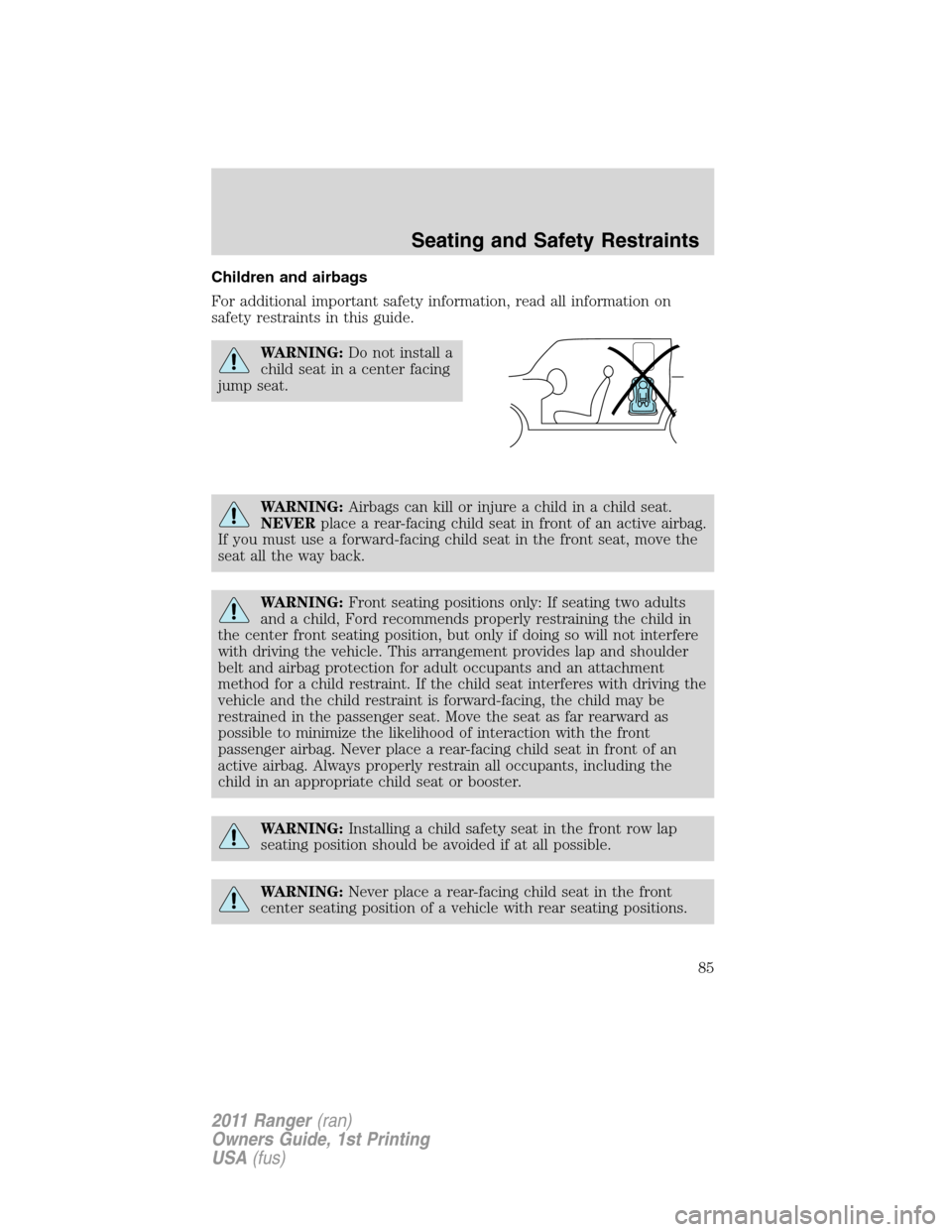 FORD RANGER 2011 2.G Manual Online Children and airbags
For additional important safety information, read all information on
safety restraints in this guide.
WARNING:Do not install a
child seat in a center facing
jump seat.
WARNING:Air