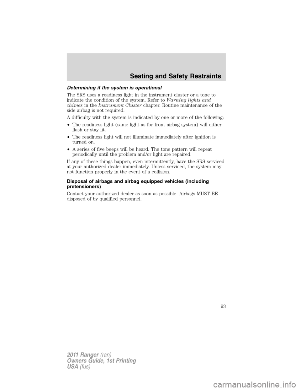 FORD RANGER 2011 2.G Owners Manual Determining if the system is operational
The SRS uses a readiness light in the instrument cluster or a tone to
indicate the condition of the system. Refer toWarning lights and
chimesin theInstrument C FORD RANGER 2011 2.G Owners Manual Determining if the system is operational
The SRS uses a readiness light in the instrument cluster or a tone to
indicate the condition of the system. Refer toWarning lights and
chimesin theInstrument C