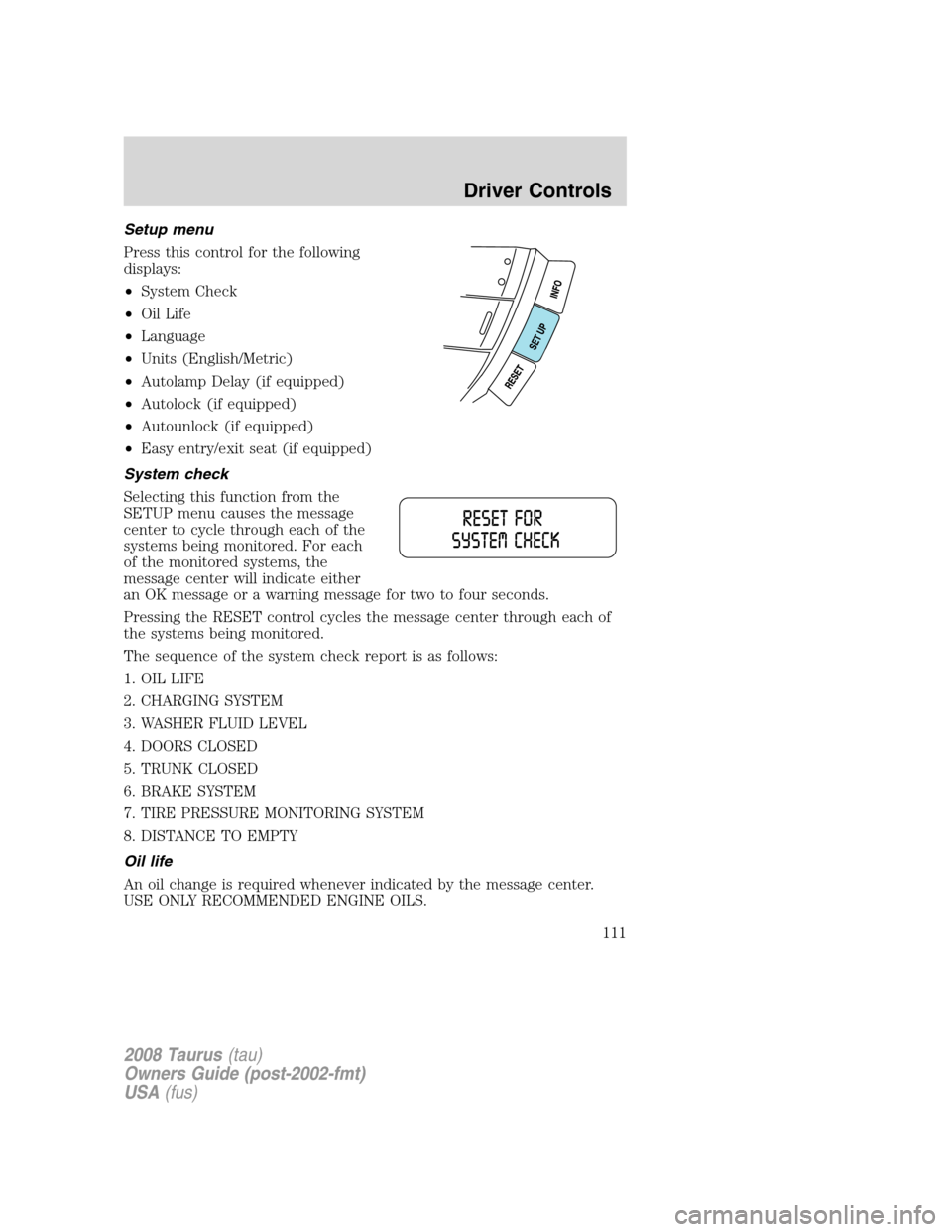 FORD TAURUS 2008 5.G Owners Manual Setup menu
Press this control for the following
displays:
•System Check
•Oil Life
•Language
•Units (English/Metric)
•Autolamp Delay (if equipped)
•Autolock (if equipped)
•Autounlock (if 