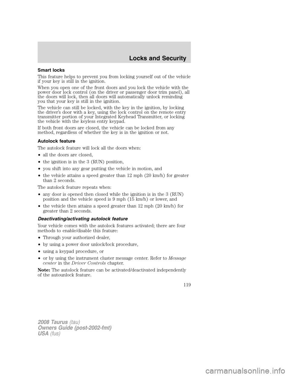 FORD TAURUS 2008 5.G Owners Manual Smart locks
This feature helps to prevent you from locking yourself out of the vehicle
if your key is still in the ignition.
When you open one of the front doors and you lock the vehicle with the
powe