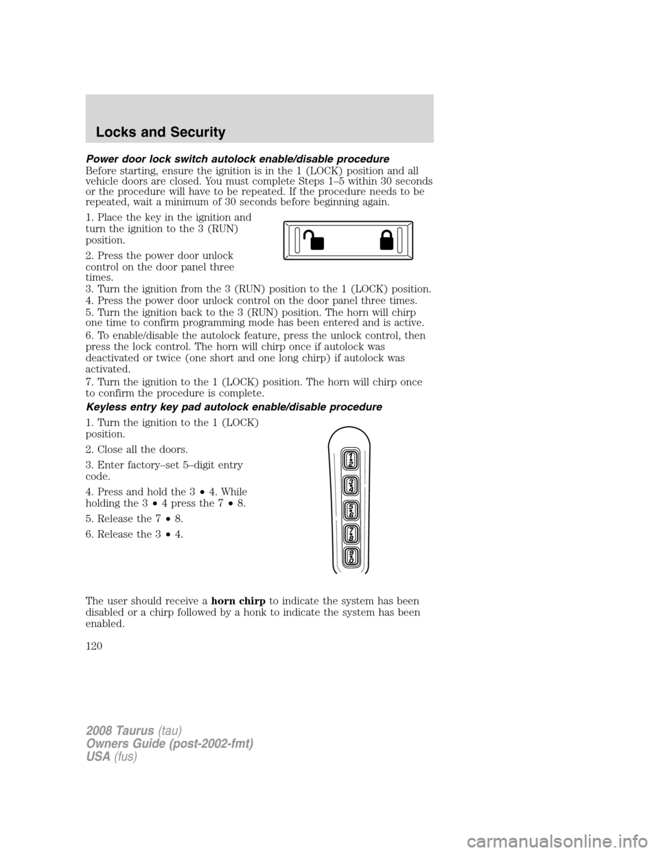 FORD TAURUS 2008 5.G Owners Manual Power door lock switch autolock enable/disable procedure
Before starting, ensure the ignition is in the 1 (LOCK) position and all
vehicle doors are closed. You must complete Steps 1–5 within 30 seco