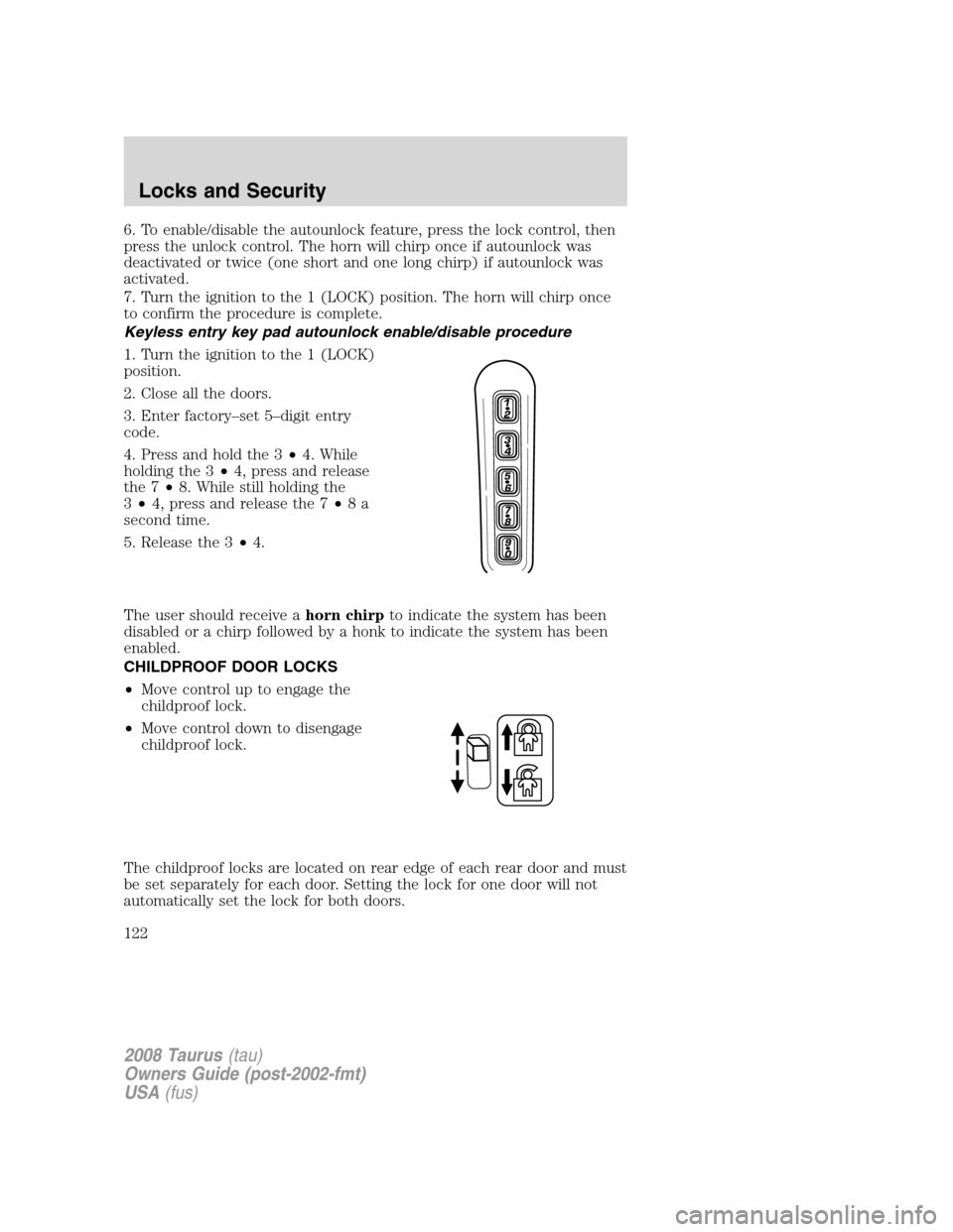 FORD TAURUS 2008 5.G Owners Manual 6. To enable/disable the autounlock feature, press the lock control, then
press the unlock control. The horn will chirp once if autounlock was
deactivated or twice (one short and one long chirp) if au FORD TAURUS 2008 5.G Owners Manual 6. To enable/disable the autounlock feature, press the lock control, then
press the unlock control. The horn will chirp once if autounlock was
deactivated or twice (one short and one long chirp) if au