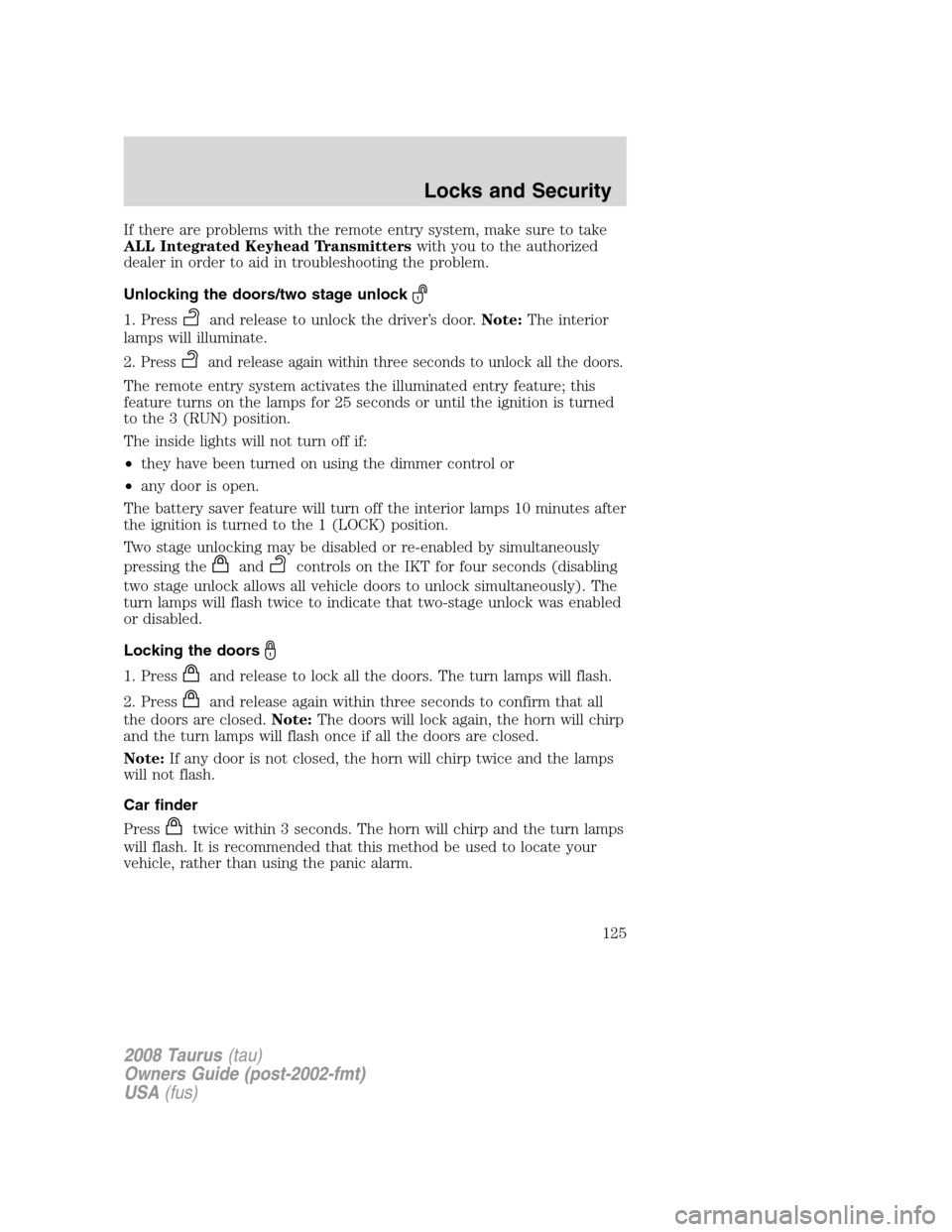FORD TAURUS 2008 5.G Owners Manual If there are problems with the remote entry system, make sure to take
ALL Integrated Keyhead Transmitterswith you to the authorized
dealer in order to aid in troubleshooting the problem.
Unlocking the FORD TAURUS 2008 5.G Owners Manual If there are problems with the remote entry system, make sure to take
ALL Integrated Keyhead Transmitterswith you to the authorized
dealer in order to aid in troubleshooting the problem.
Unlocking the