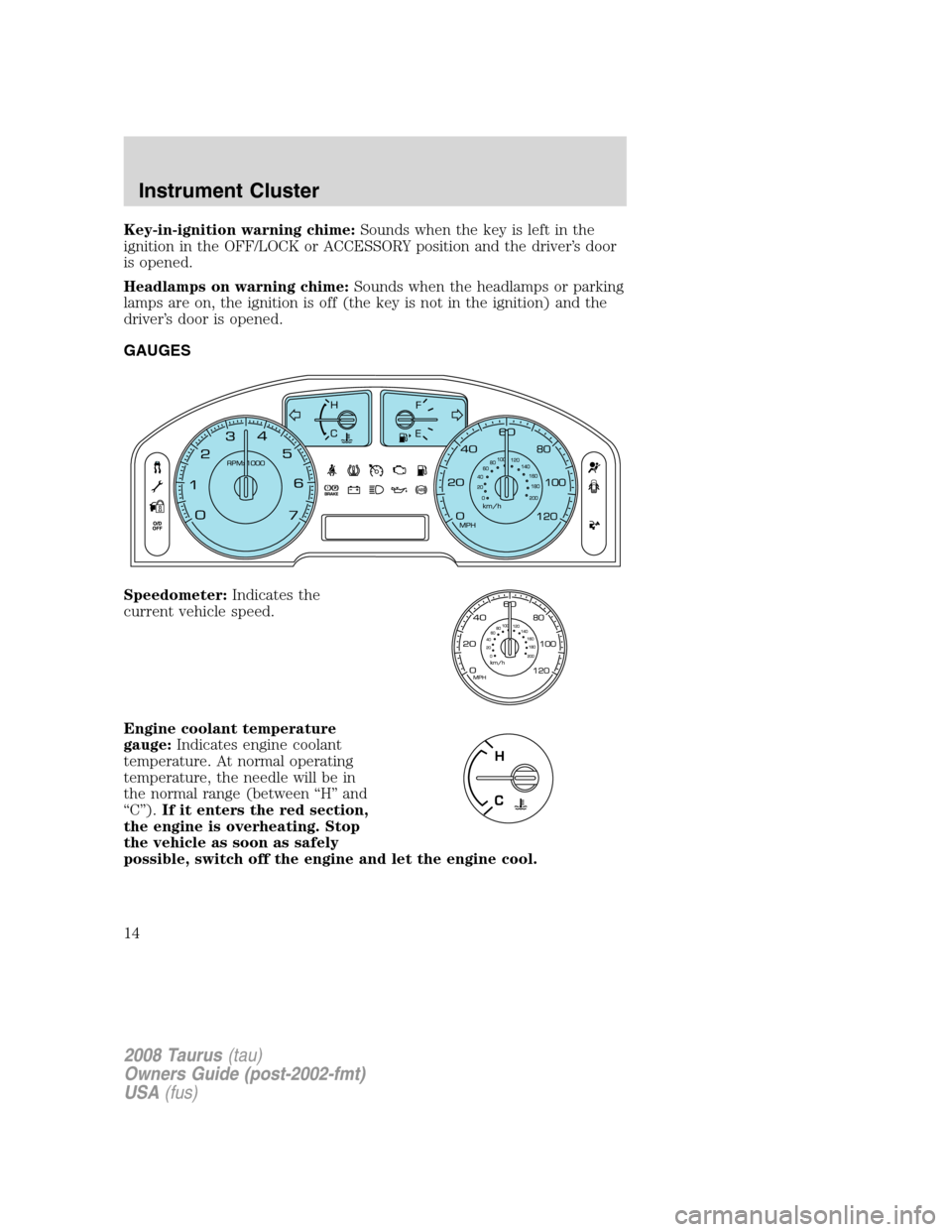 FORD TAURUS 2008 5.G User Guide Key-in-ignition warning chime:Sounds when the key is left in the
ignition in the OFF/LOCK or ACCESSORY position and the driver’s door
is opened.
Headlamps on warning chime:Sounds when the headlamps 
