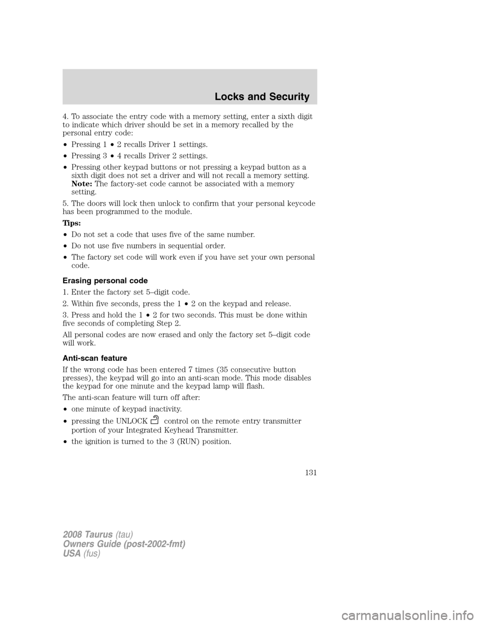 FORD TAURUS 2008 5.G Owners Manual 4. To associate the entry code with a memory setting, enter a sixth digit
to indicate which driver should be set in a memory recalled by the
personal entry code:
•Pressing 1•2 recalls Driver 1 set FORD TAURUS 2008 5.G Owners Manual 4. To associate the entry code with a memory setting, enter a sixth digit
to indicate which driver should be set in a memory recalled by the
personal entry code:
•Pressing 1•2 recalls Driver 1 set