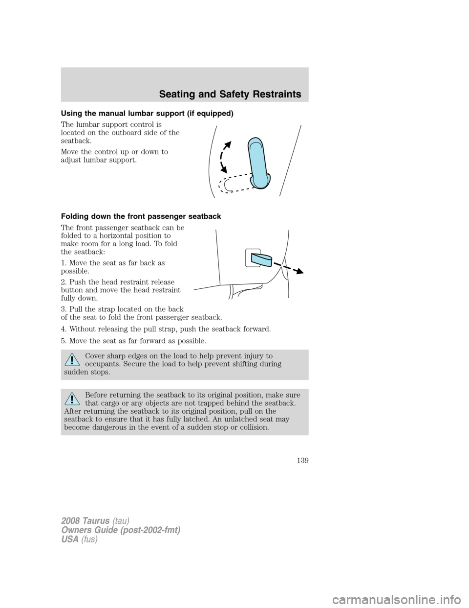 FORD TAURUS 2008 5.G Owners Manual Using the manual lumbar support (if equipped)
The lumbar support control is
located on the outboard side of the
seatback.
Move the control up or down to
adjust lumbar support.
Folding down the front p FORD TAURUS 2008 5.G Owners Manual Using the manual lumbar support (if equipped)
The lumbar support control is
located on the outboard side of the
seatback.
Move the control up or down to
adjust lumbar support.
Folding down the front p