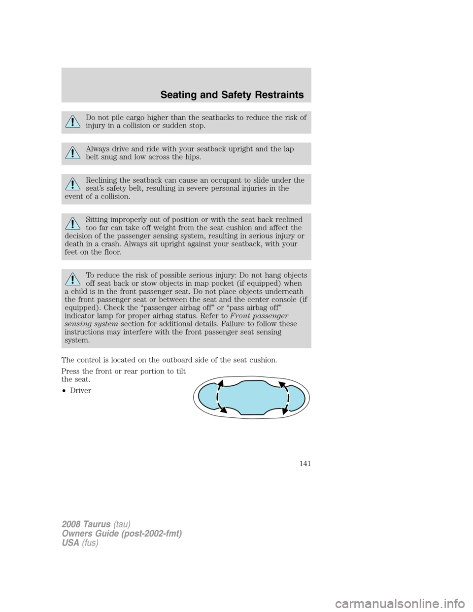 FORD TAURUS 2008 5.G Owners Manual Do not pile cargo higher than the seatbacks to reduce the risk of
injury in a collision or sudden stop.
Always drive and ride with your seatback upright and the lap
belt snug and low across the hips.
